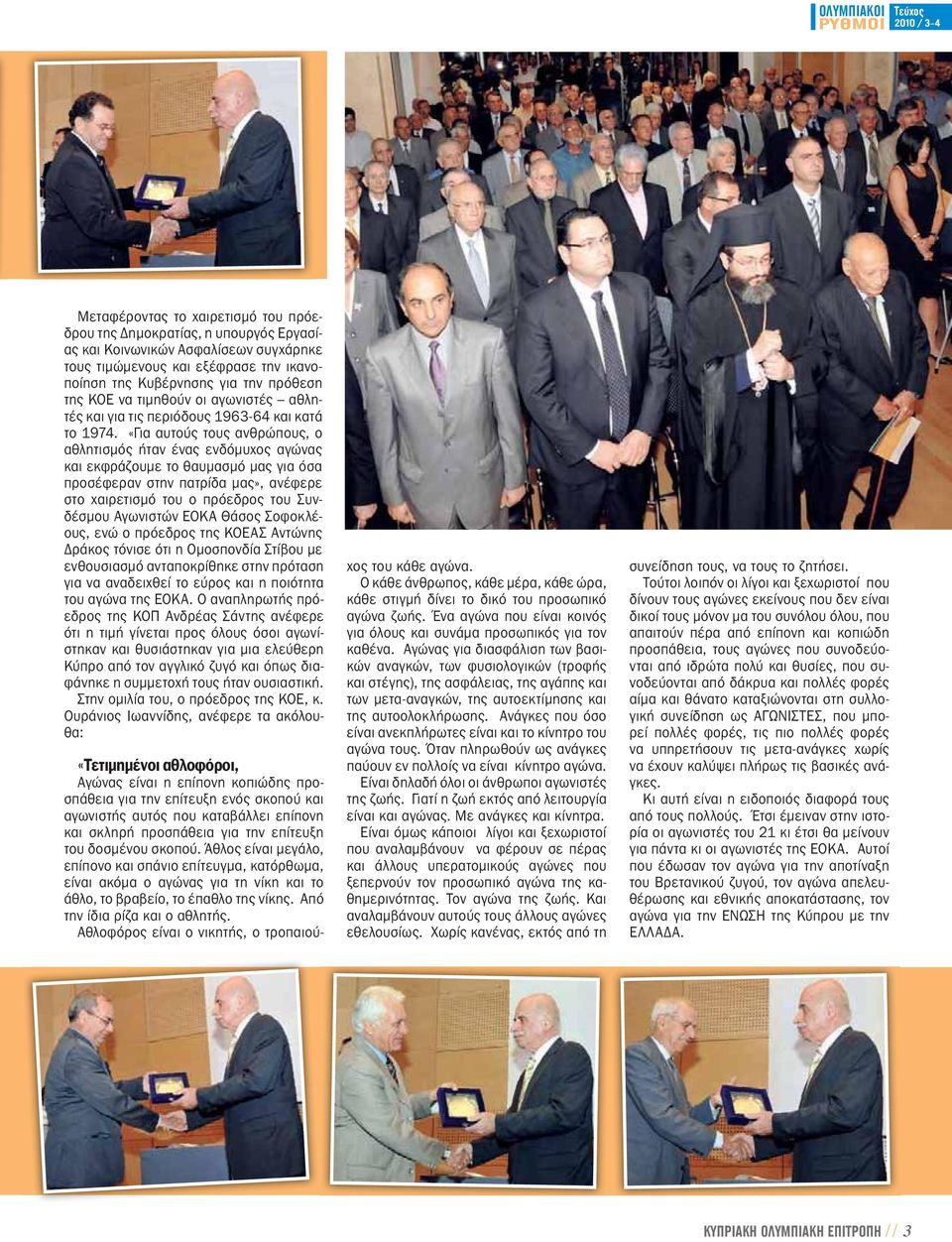 «Για αυτούς τους ανθρώπους, ο αθλητισμός ήταν ένας ενδόμυχος αγώνας και εκφράζουμε το θαυμασμό μας για όσα προσέφεραν στην πατρίδα μας», ανέφερε στο χαιρετισμό του ο πρόεδρος του Συνδέσμου Αγωνιστών