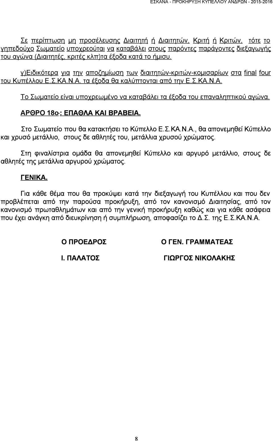 ΑΡΘΡΟ 18ο : ΕΠΑΘΛΑ ΚΑΙ ΒΡΑΒΕΙΑ. Στο Σωματείο που θα κατακτήσει το Κύπελλο Ε.Σ.ΚΑ.Ν.Α., θα απονεμηθεί Κύπελλο και χρυσό μετάλλιο, στους δε αθλητές του, μετάλλια χρυσού χρώματος.