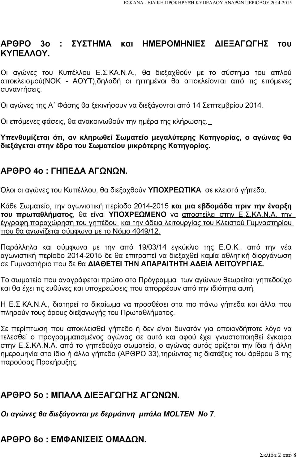 Υπενθυμίζεται ότι, αν κληρωθεί Σωματείο μεγαλύτερης Κατηγορίας, ο αγώνας θα διεξάγεται στην έδρα του Σωματείου μικρότερης Κατηγορίας. ΑΡΘΡΟ 4ο : ΓΗΠΕΔΑ ΑΓΩΝΩΝ.