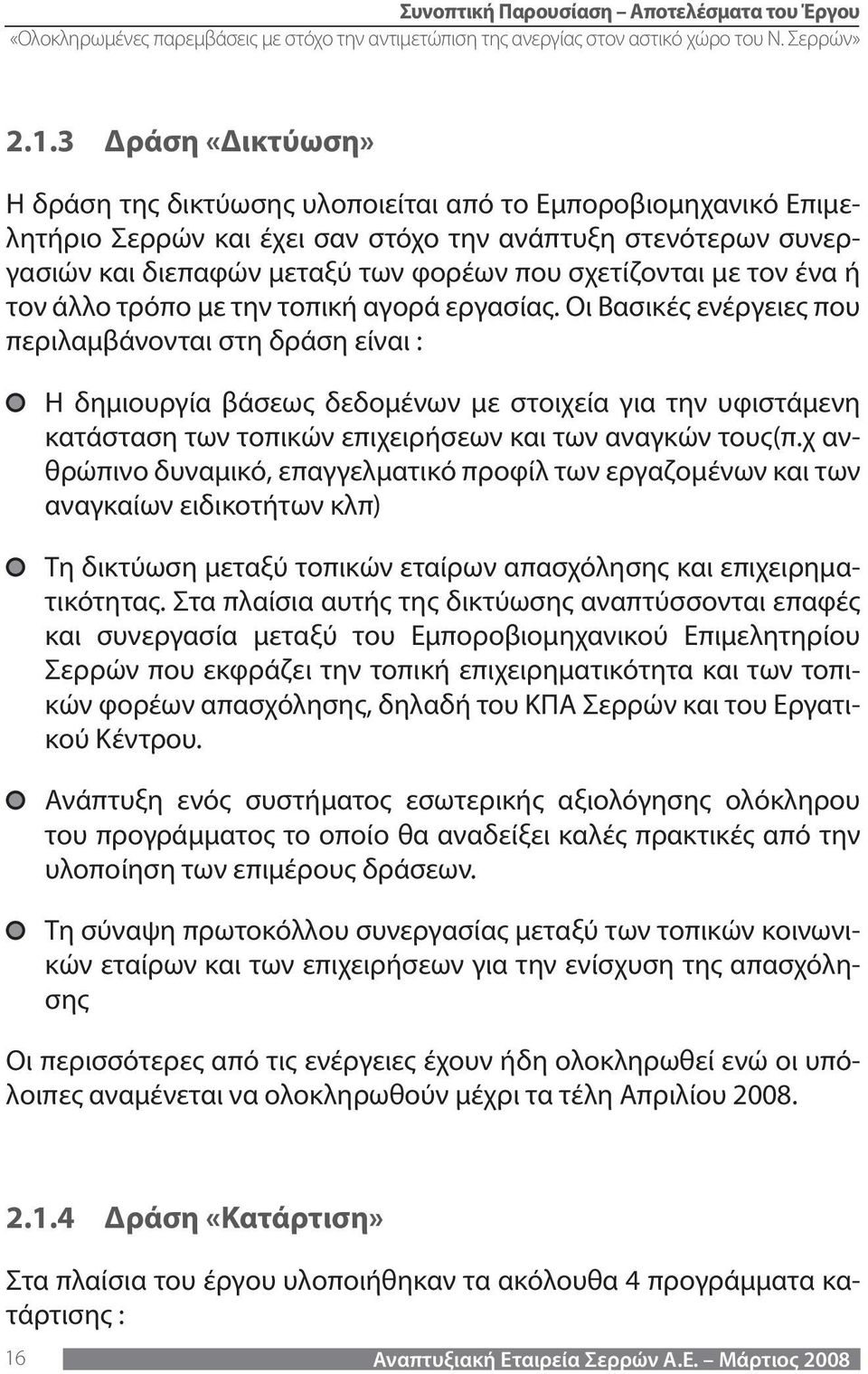 Οι Βασικές ενέργειες που περιλαμβάνονται στη δράση είναι : Η δημιουργία βάσεως δεδομένων με στοιχεία για την υφιστάμενη κατάσταση των τοπικών επιχειρήσεων και των αναγκών τους(π.