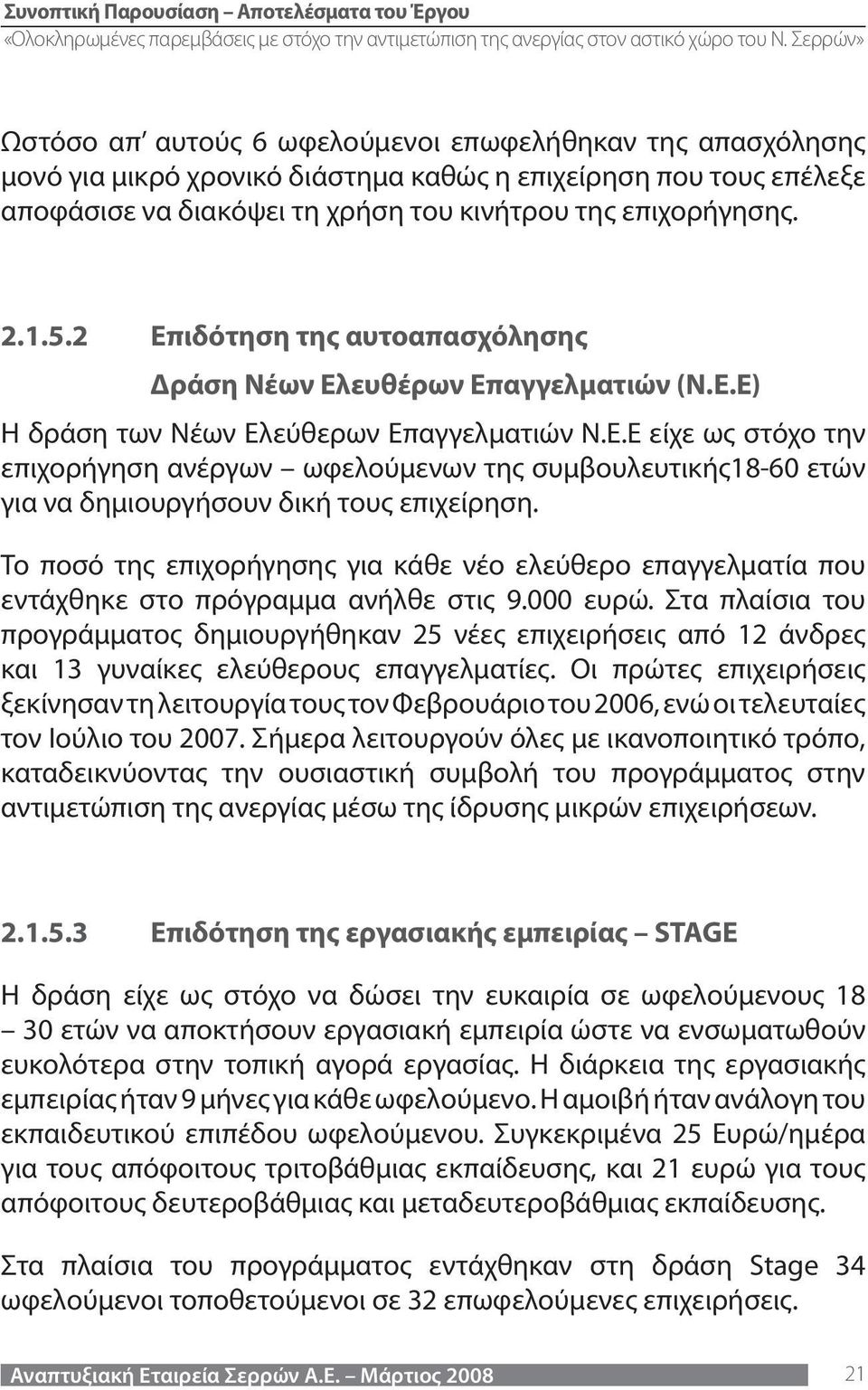 Το ποσό της επιχορήγησης για κάθε νέο ελεύθερο επαγγελματία που εντάχθηκε στο πρόγραμμα ανήλθε στις 9.000 ευρώ.