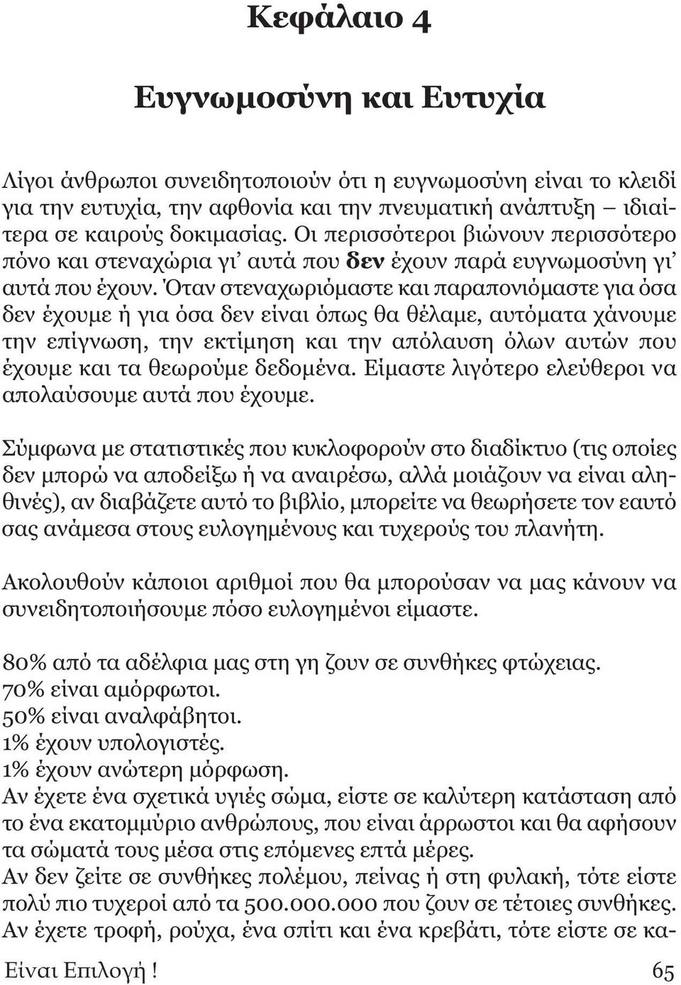 Όταν στεναχωριόμαστε και παραπονιόμαστε για όσα δεν έχουμε ή για όσα δεν είναι όπως θα θέλαμε, αυτόματα χάνουμε την επίγνωση, την εκτίμηση και την απόλαυση όλων αυτών που έχουμε και τα θεωρούμε