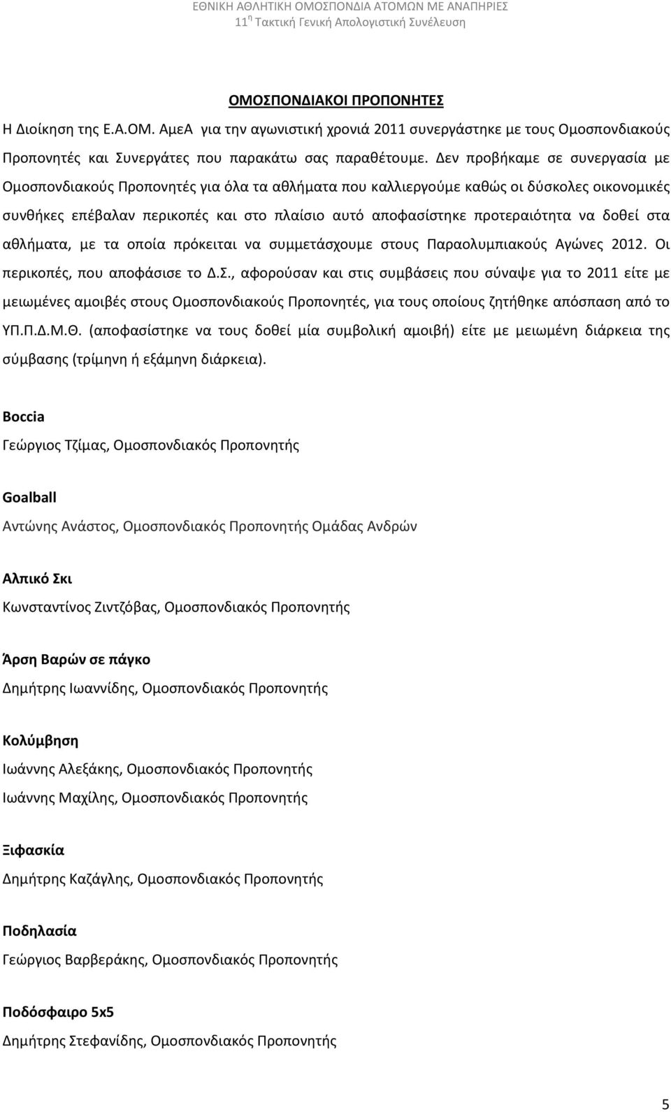 να δοθεί στα αθλήματα, με τα οποία πρόκειται να συμμετάσχουμε στους Παραολυμπιακούς Αγώνες 2012. Οι περικοπές, που αποφάσισε το Δ.Σ.