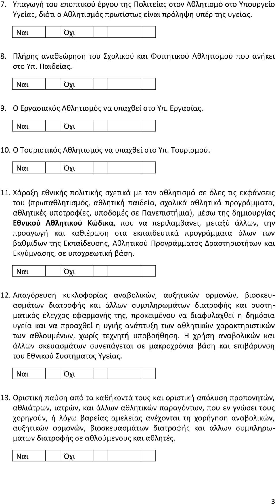 11. Χάραξη εθνικής πολιτικής σχετικά με τον αθλητισμό σε όλες τις εκφάνσεις του (πρωταθλητισμός, αθλητική παιδεία, σχολικά αθλητικά προγράμματα, αθλητικές υποτροφίες, υποδομές σε Πανεπιστήμια), μέσω