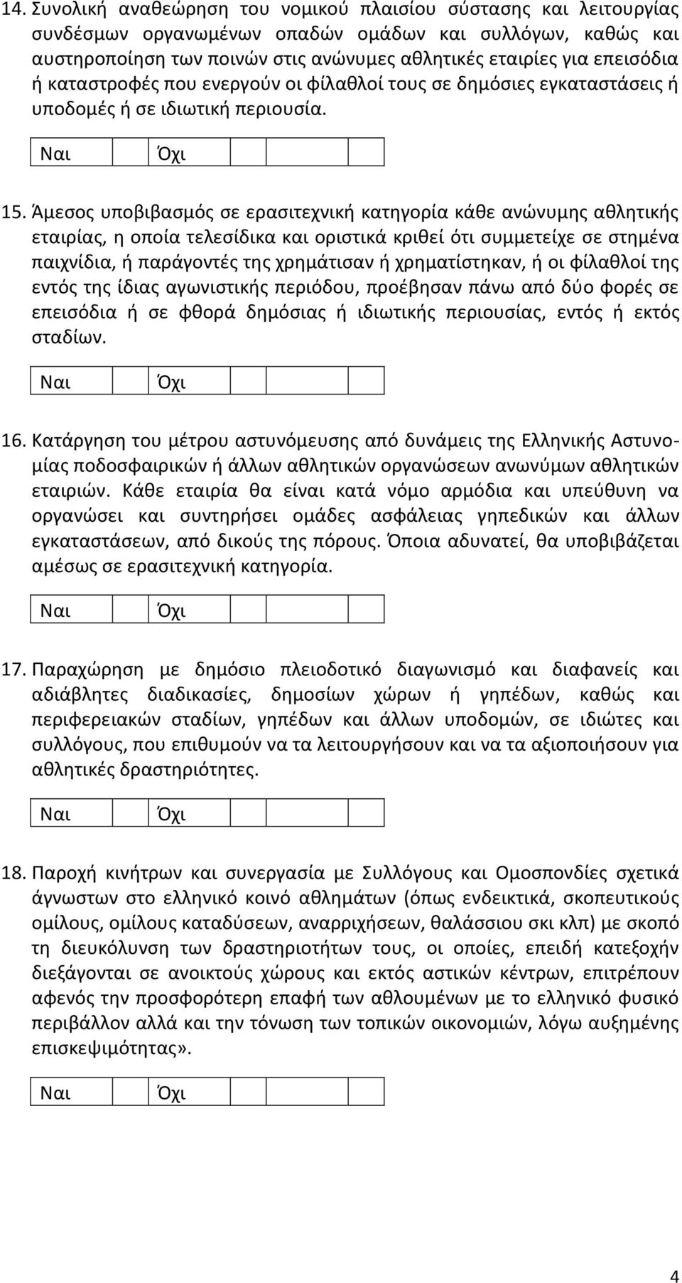 Άμεσος υποβιβασμός σε ερασιτεχνική κατηγορία κάθε ανώνυμης αθλητικής εταιρίας, η οποία τελεσίδικα και οριστικά κριθεί ότι συμμετείχε σε στημένα παιχνίδια, ή παράγοντές της χρημάτισαν ή χρηματίστηκαν,