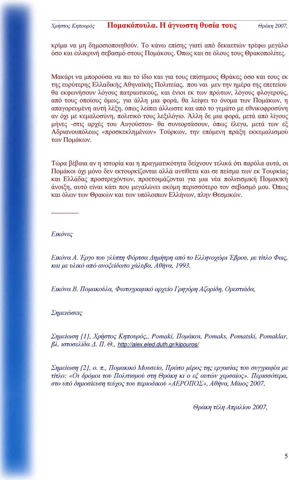 ένιοι εκ των πρώτων, λόγους φλογερούς, από τους οποίους όμως, για άλλη μια φορά, θα λείψει το όνομα των Πομάκων, η απαγορευμένη αυτή λέξη, όπως λείπει άλλωστε και από το γεμάτο με εθνικοφροσύνη αν