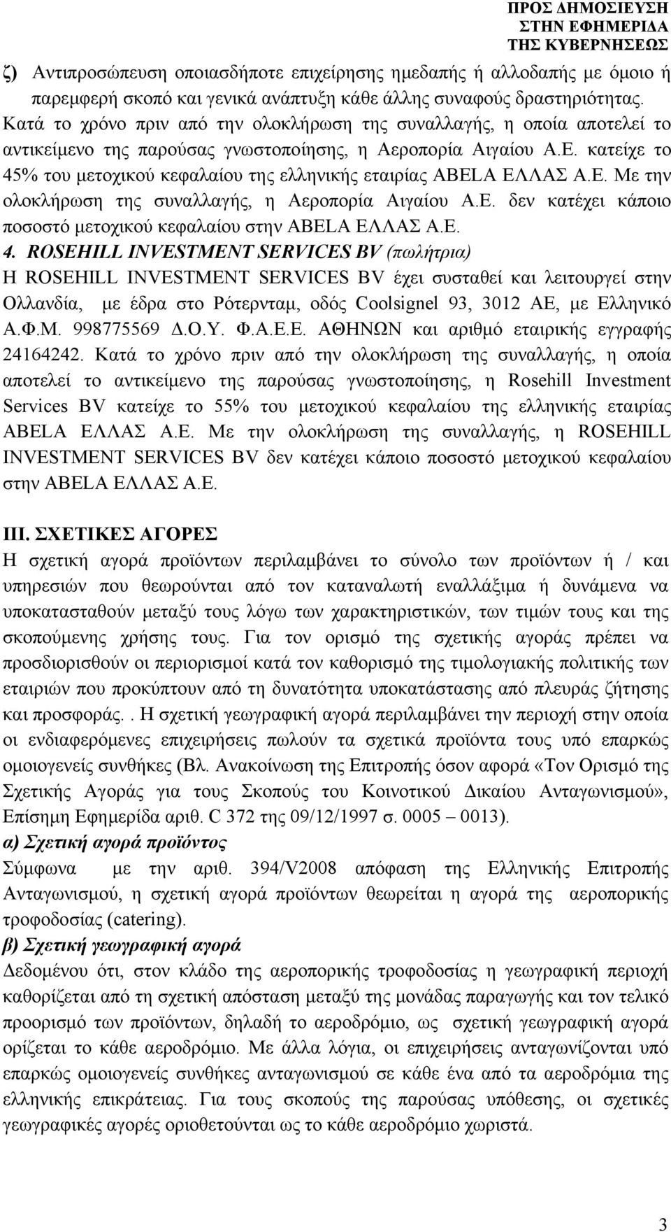 κατείχε το 45% του μετοχικού κεφαλαίου της ελληνικής εταιρίας ABELA ΕΛΛΑΣ Α.Ε. Με την ολοκλήρωση της συναλλαγής, η Αεροπορία Αιγαίου Α.Ε. δεν κατέχει κάποιο ποσοστό μετοχικού κεφαλαίου στην ABELA ΕΛΛΑΣ Α.