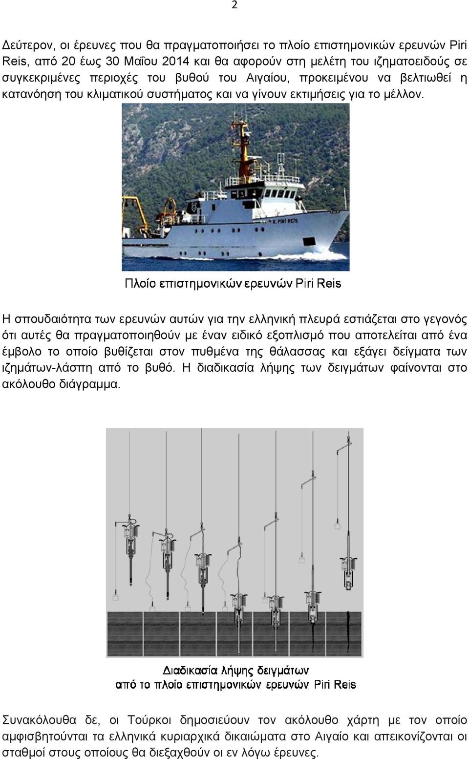 Η σπουδαιότητα των ερευνών αυτών για την ελληνική πλευρά εστιάζεται στο γεγονός ότι αυτές θα πραγµατοποιηθούν µε έναν ειδικό εξοπλισµό που αποτελείται από ένα έµβολο το οποίο βυθίζεται στον πυθµένα
