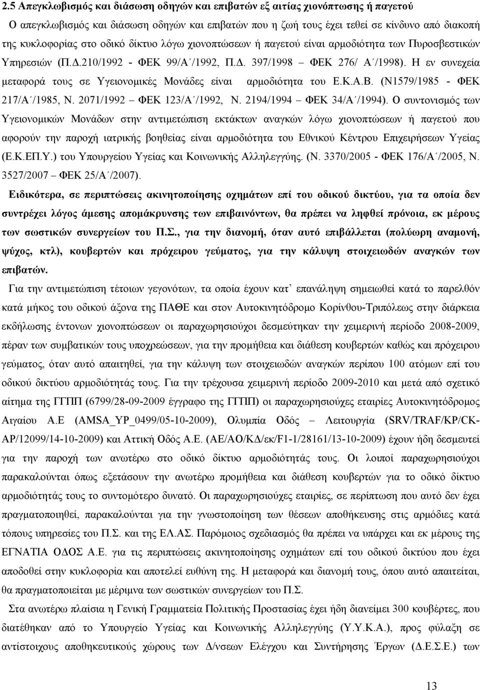 Η εν συνεχεία μεταφορά τους σε Υγειονομικές Μονάδες είναι αρμοδιότητα του Ε.Κ.Α.Β. (Ν1579/1985 - ΦΕΚ 217/Α /1985, Ν. 2071/1992 ΦΕΚ 123/Α /1992, Ν. 2194/1994 ΦΕΚ 34/Α /1994).