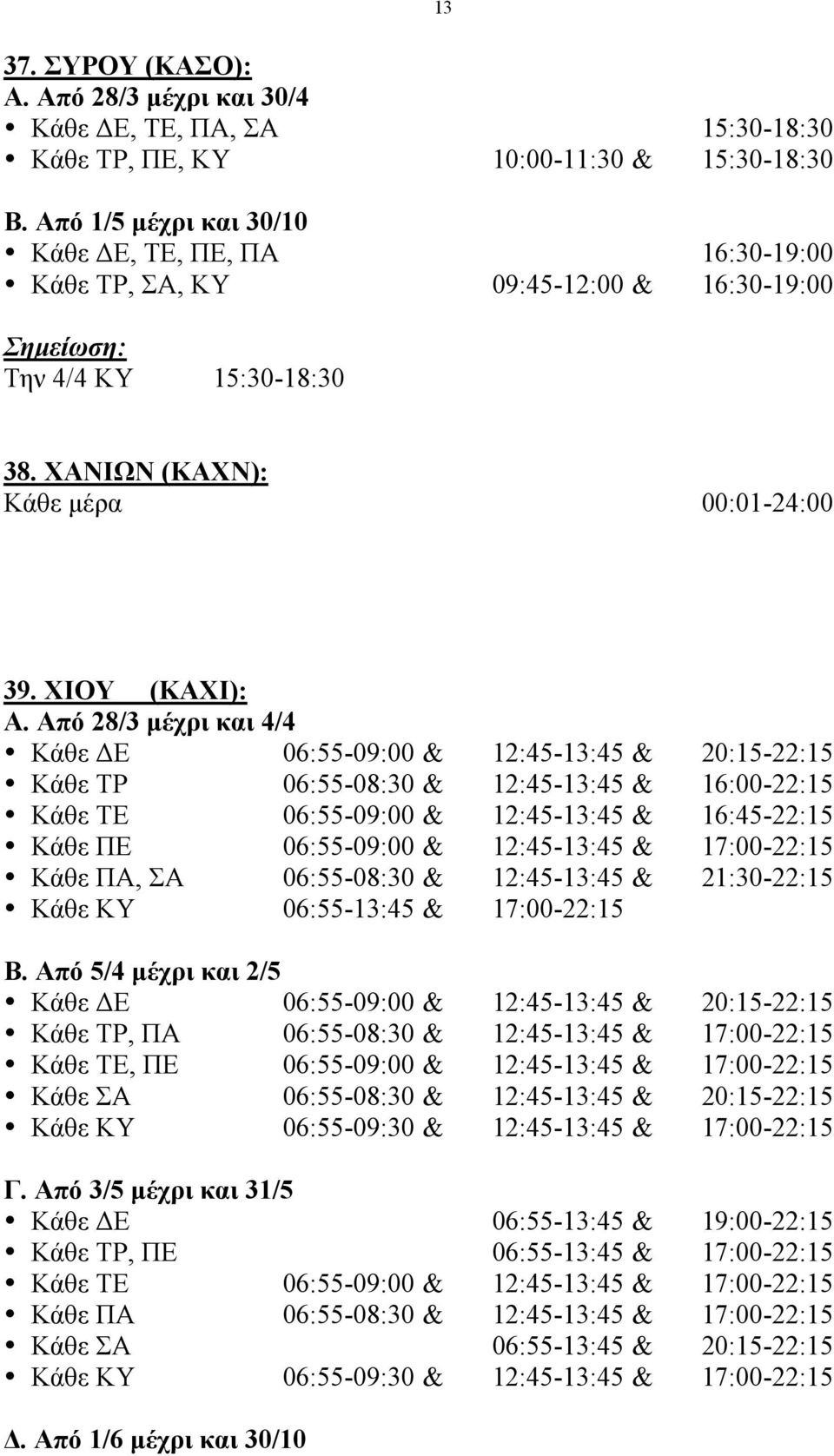 Από 28/3 µέχρι και 4/4 Κάθε ΔΕ 06:55-09:00 & 12:45-13:45 & 20:15-22:15 Κάθε ΤΡ 06:55-08:30 & 12:45-13:45 & 16:00-22:15 Κάθε ΤΕ 06:55-09:00 & 12:45-13:45 & 16:45-22:15 Κάθε ΠΕ 06:55-09:00 &