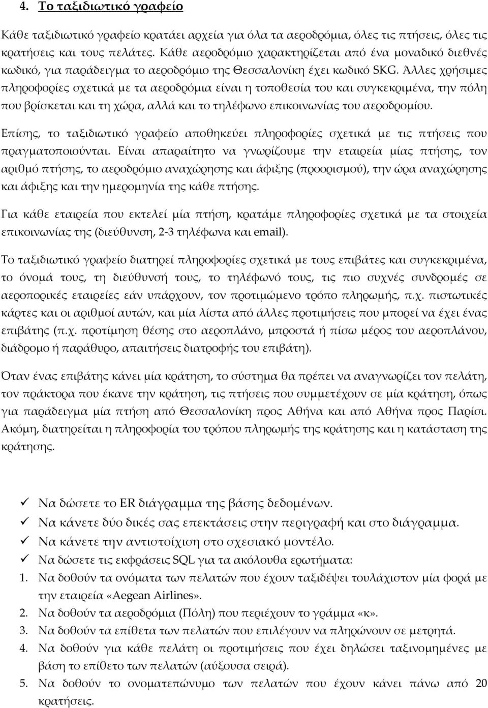 Άλλες χρήσιμες πληροφορίες σχετικά με τα αεροδρόμια είναι η τοποθεσία του και συγκεκριμένα, την πόλη που βρίσκεται και τη χώρα, αλλά και το τηλέφωνο επικοινωνίας του αεροδρομίου.