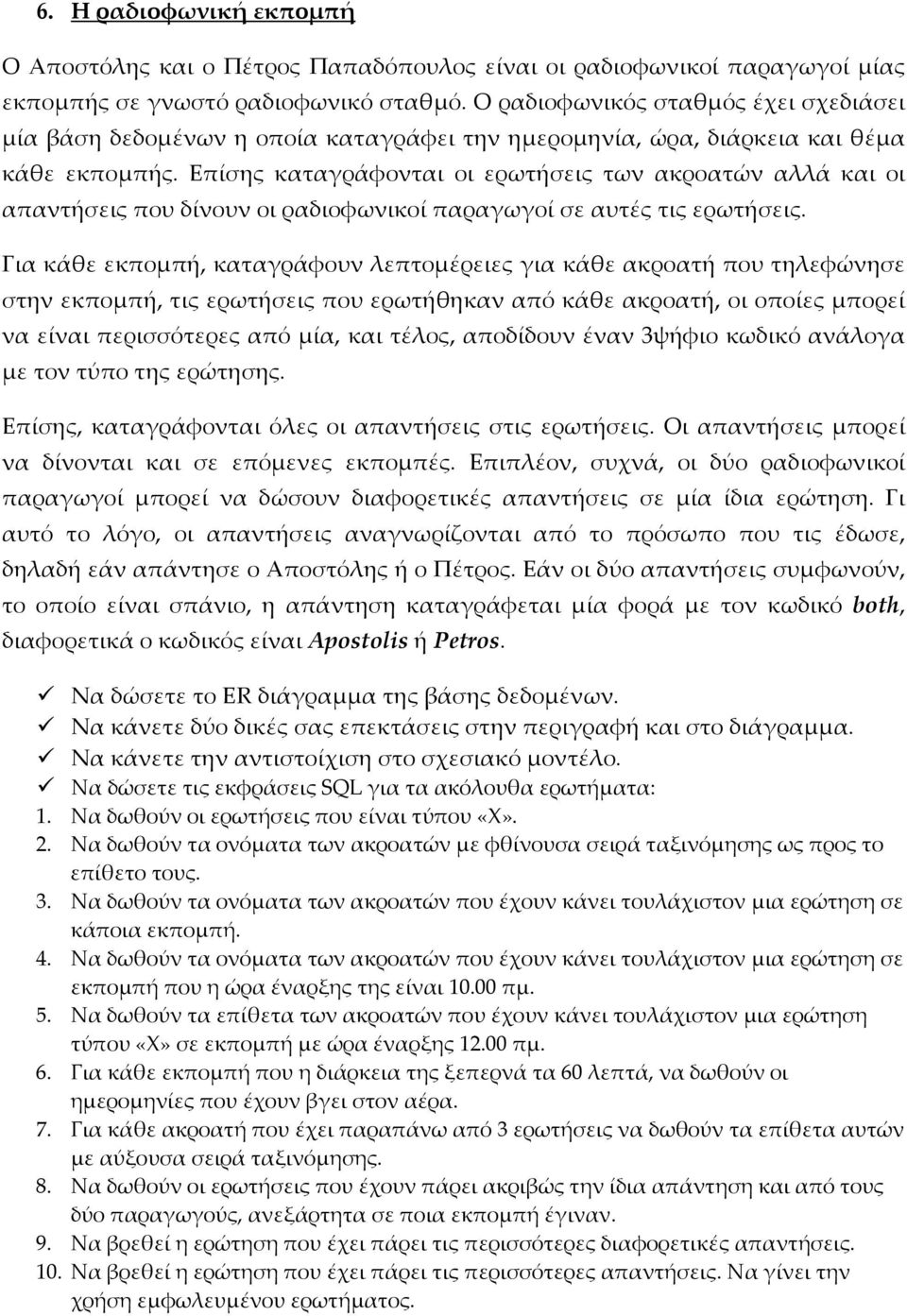 Επίσης καταγράφονται οι ερωτήσεις των ακροατών αλλά και οι απαντήσεις που δίνουν οι ραδιοφωνικοί παραγωγοί σε αυτές τις ερωτήσεις.