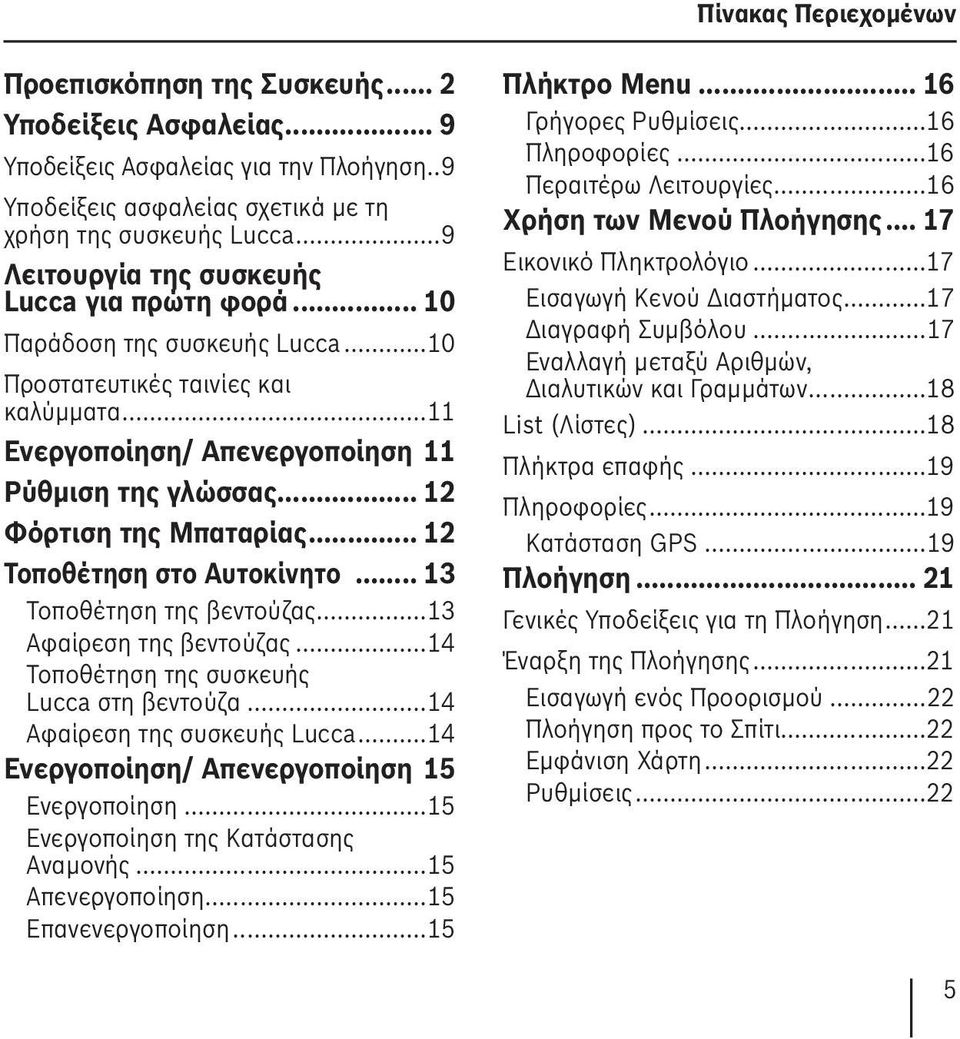 .. 12 Φόρτιση της Μπαταρίας... 12 Τοποθέτηση στο Αυτοκίνητο... 13 Τοποθέτηση της βεντούζας...13 Αφαίρεση της βεντούζας...14 Τοποθέτηση της συσκευής Lucca στη βεντούζα...14 Αφαίρεση της συσκευής Lucca.