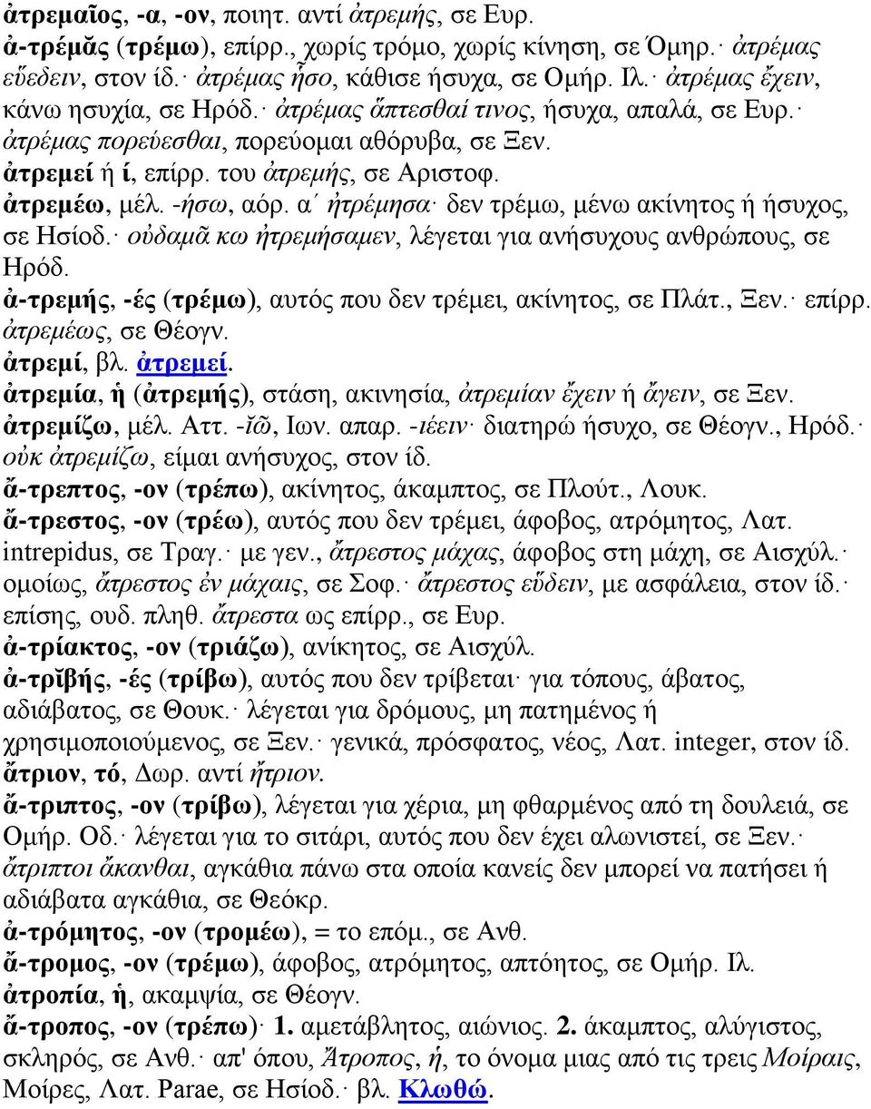 αʹ ἠτρέμησα δεν τρέμω, μένω ακίνητος ή ήσυχος, σε Ησίοδ. οὐδαμᾶ κω ἠτρεμήσαμεν, λέγεται για ανήσυχους ανθρώπους, σε Ηρόδ. ἀ-τρεμής, -ές (τρέμω), αυτός που δεν τρέμει, ακίνητος, σε Πλάτ., Ξεν. επίρρ.
