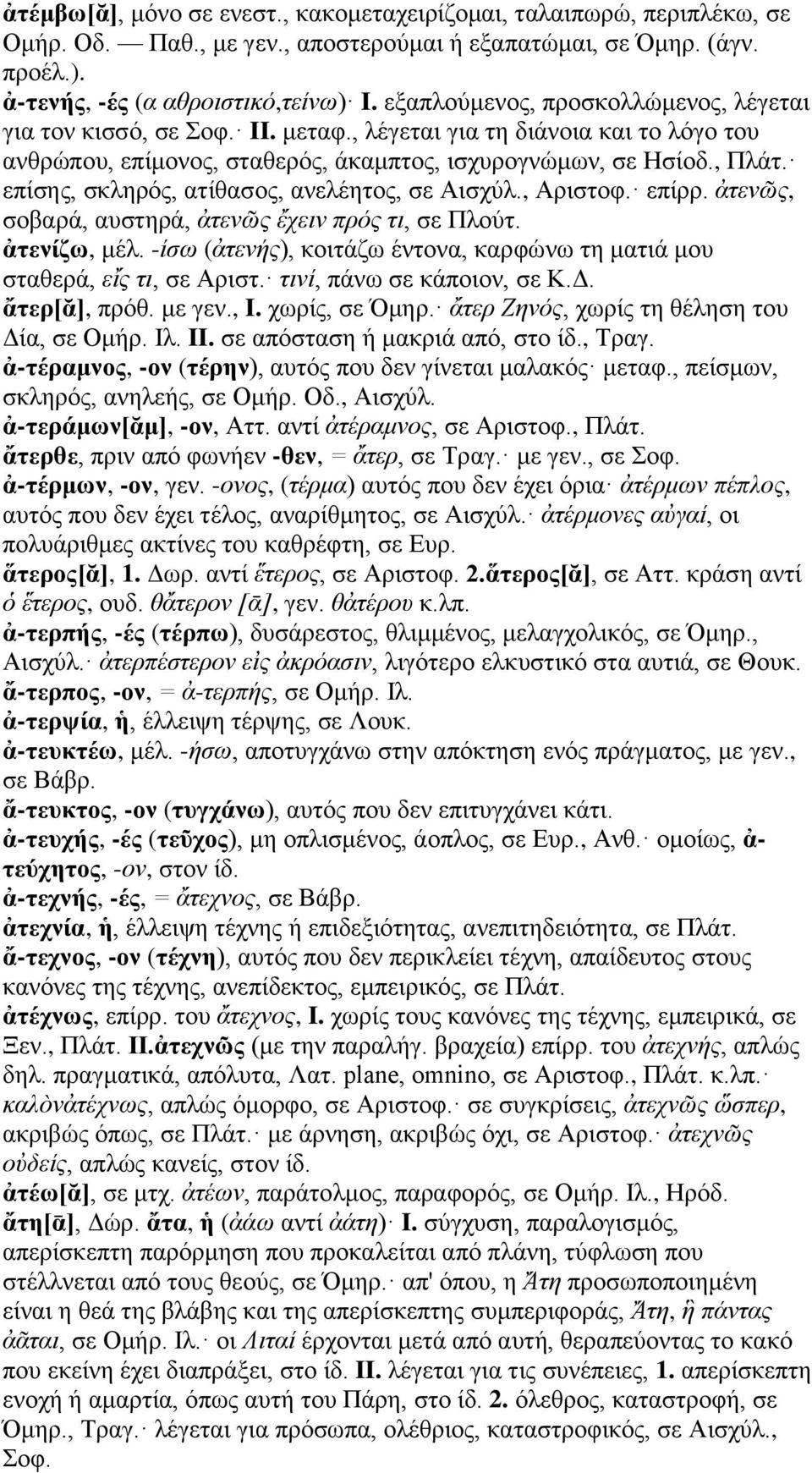 επίσης, σκληρός, ατίθασος, ανελέητος, σε Αισχύλ., Αριστοφ. επίρρ. ἀτενῶς, σοβαρά, αυστηρά, ἀτενῶς ἔχειν πρός τι, σε Πλούτ. ἀτενίζω, μέλ.