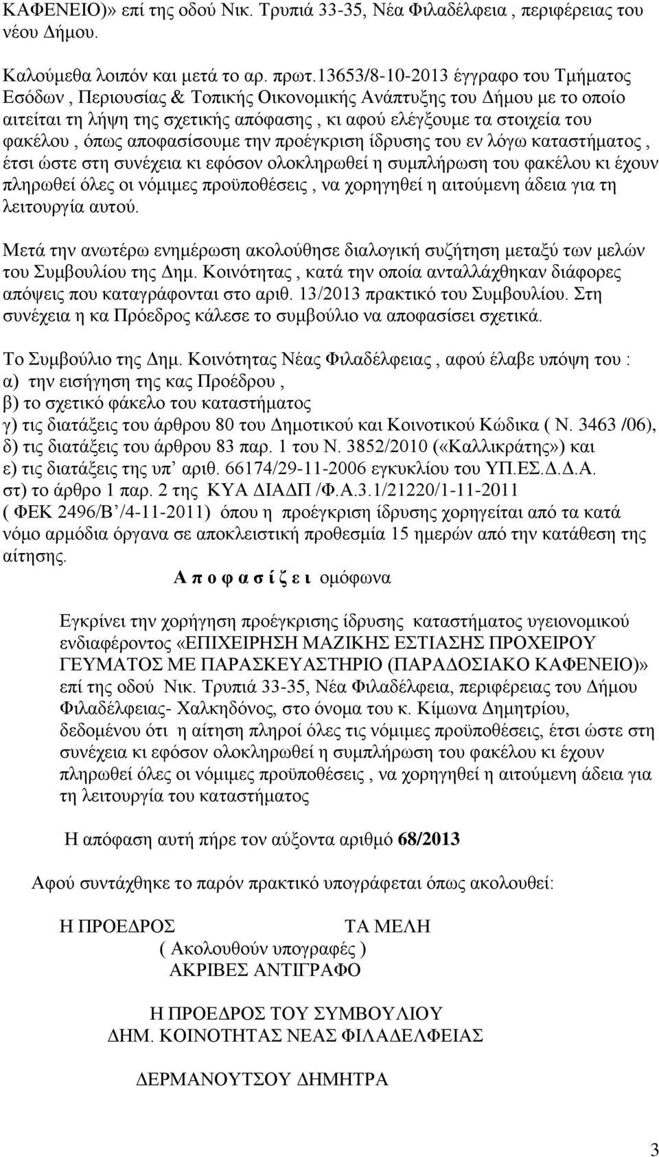 αποφασίσουμε την προέγκριση ίδρυσης του εν λόγω καταστήματος, έτσι ώστε στη συνέχεια κι εφόσον ολοκληρωθεί η συμπλήρωση του φακέλου κι έχουν πληρωθεί όλες οι νόμιμες προϋποθέσεις, να χορηγηθεί η