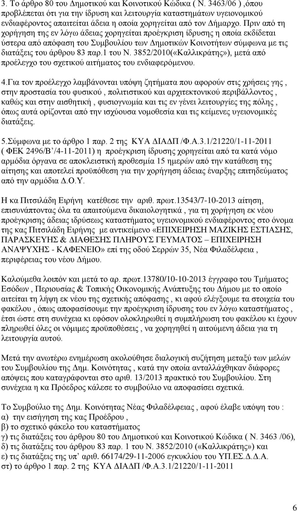 Πριν από τη χορήγηση της εν λόγω άδειας χορηγείται προέγκριση ίδρυσης η οποία εκδίδεται ύστερα από απόφαση του Συμβουλίου των Δημοτικών Κοινοτήτων σύμφωνα με τις διατάξεις του άρθρου 83 παρ.1 του Ν.