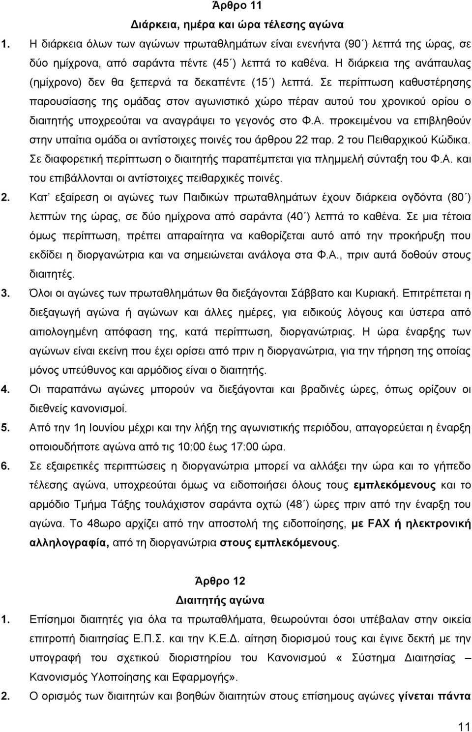 Σε περίπτωση καθυστέρησης παρουσίασης της ομάδας στον αγωνιστικό χώρο πέραν αυτού του χρονικού ορίου ο διαιτητής υποχρεούται να αναγράψει το γεγονός στο Φ.Α.