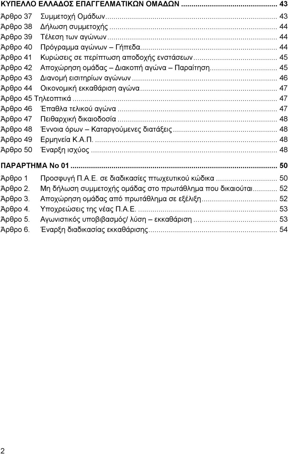 .. 47 Άρθρο 45 Τηλεοπτικά... 47 Άρθρο 46 Έπαθλα τελικού αγώνα... 47 Άρθρο 47 Πειθαρχική δικαιοδοσία... 48 Άρθρο 48 Έννοια όρων Καταργούμενες διατάξεις... 48 Άρθρο 49 Ερμηνεία Κ.Α.Π.... 48 Άρθρο 50 Έναρξη ισχύος.