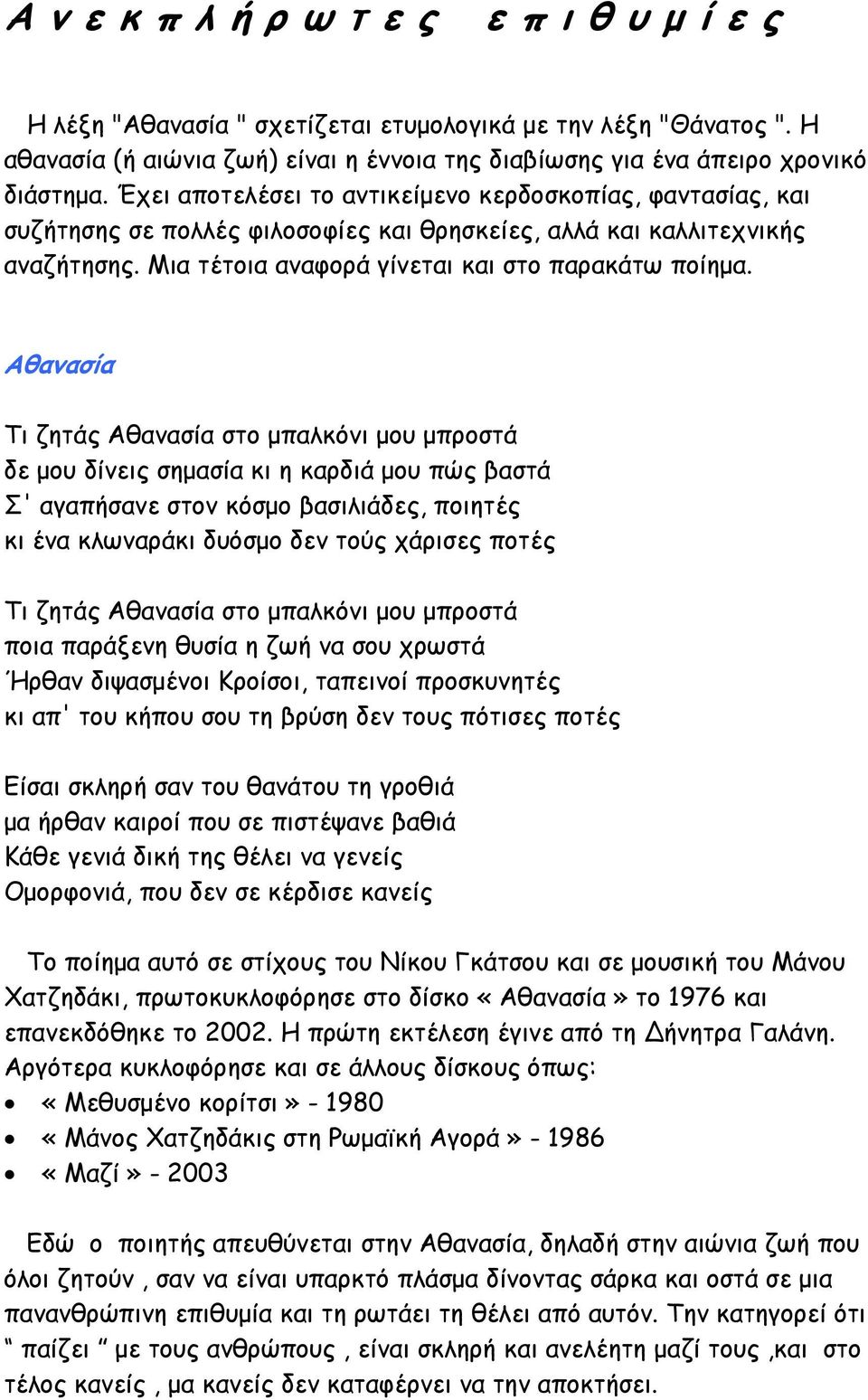 Αθανασία Τι ζητάς Αθανασία στο μπαλκόνι μου μπροστά δε μου δίνεις σημασία κι η καρδιά μου πώς βαστά Σ' αγαπήσανε στον κόσμο βασιλιάδες, ποιητές κι ένα κλωναράκι δυόσμο δεν τούς χάρισες ποτές Τι ζητάς