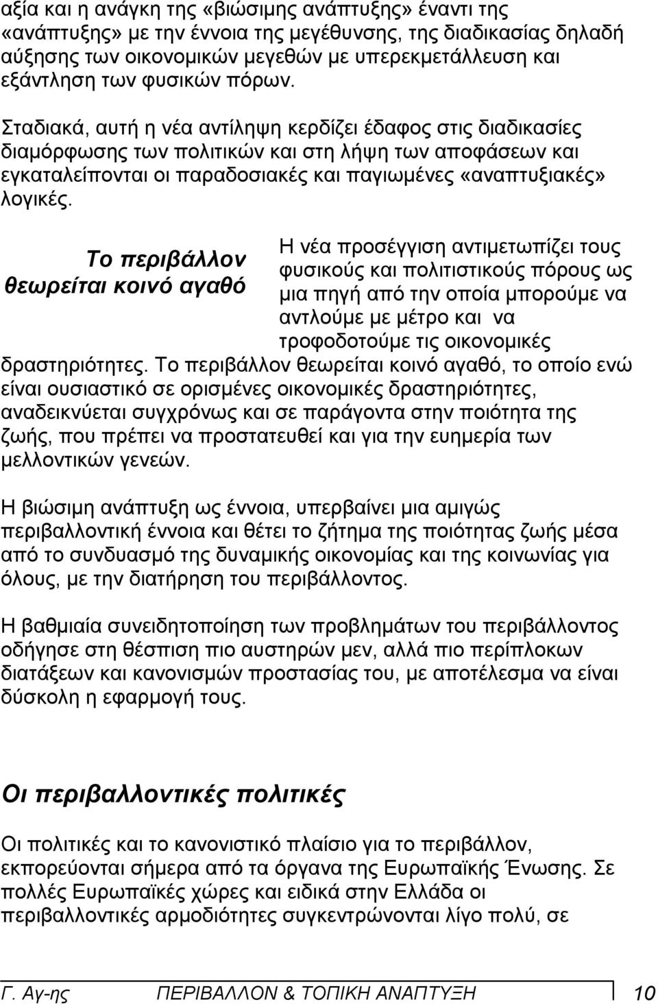 Το περιβάλλον θεωρείται κοινό αγαθό Η νέα προσέγγιση αντιµετωπίζει τους φυσικούς και πολιτιστικούς πόρους ως µια πηγή από την οποία µπορούµε να αντλούµε µε µέτρο και να τροφοδοτούµε τις οικονοµικές