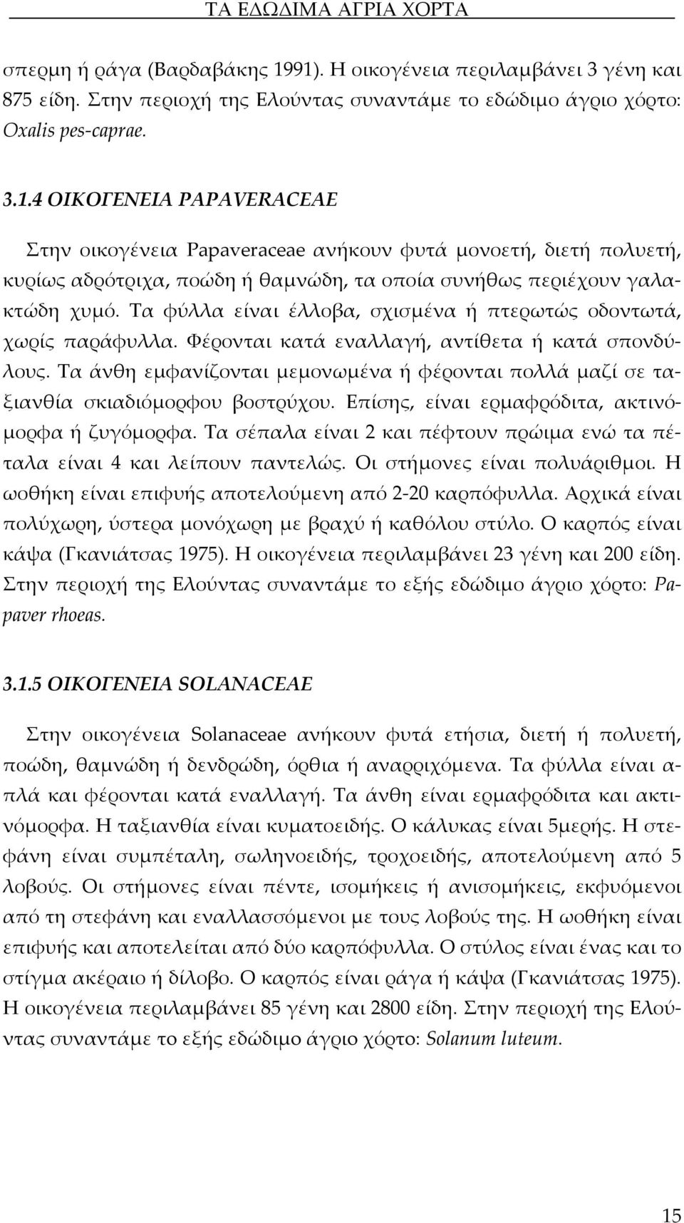 Τα άνθη εμφανίζονται μεμονωμένα ή φέρονται πολλά μαζί σε ταξιανθία σκιαδιόμορφου βοστρύχου. Επίσης, είναι ερμαφρόδιτα, ακτινόμορφα ή ζυγόμορφα.