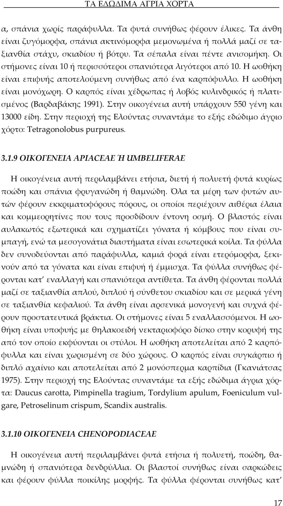 Ο καρπός είναι χέδρωπας ή λοβός κυλινδρικός ή πλατισμένος (Βαρδαβάκης 1991). Στην οικογένεια αυτή υπάρχουν 550 γένη και 13000 είδη.