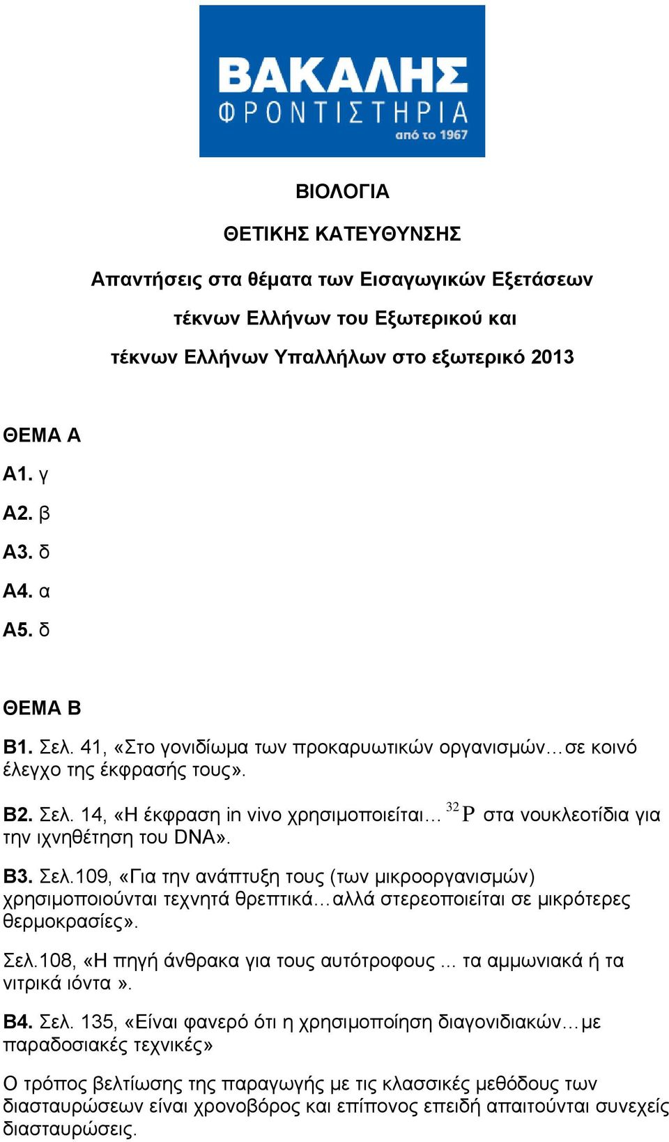 Β3. Σελ.109, «Για την ανάπτυξη τους (των μικροοργανισμών) χρησιμοποιούνται τεχνητά θρεπτικά αλλά στερεοποιείται σε μικρότερες θερμοκρασίες». Σελ.108, «Η πηγή άνθρακα για τους αυτότροφους.