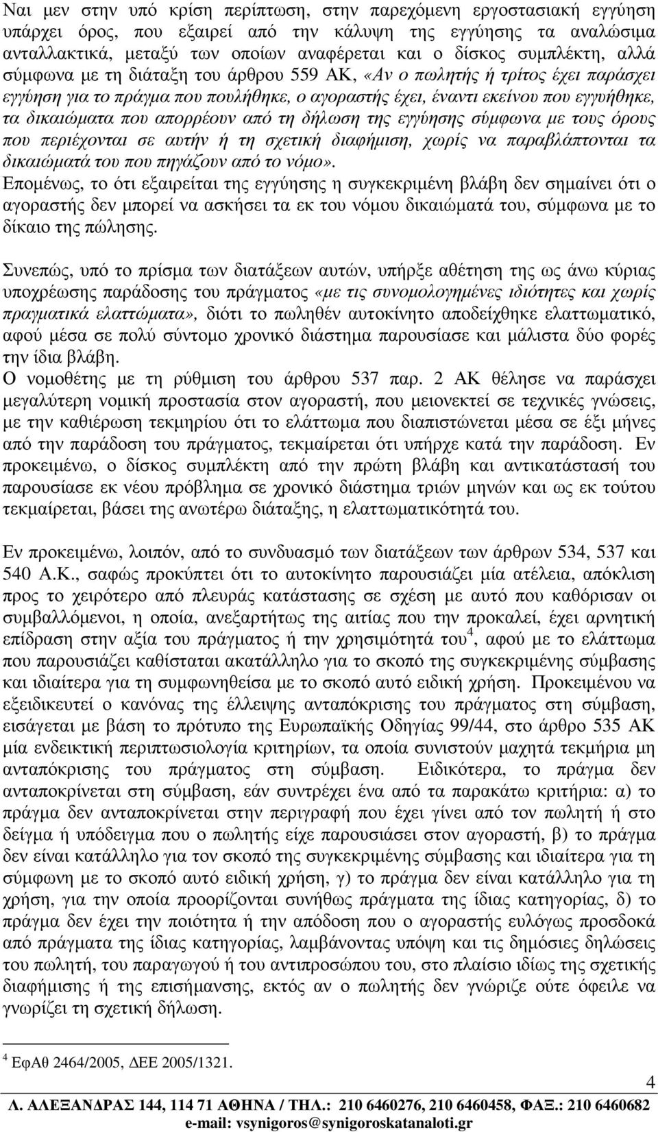 απορρέουν από τη δήλωση της εγγύησης σύµφωνα µε τους όρους που περιέχονται σε αυτήν ή τη σχετική διαφήµιση, χωρίς να παραβλάπτονται τα δικαιώµατά του που πηγάζουν από το νόµο».