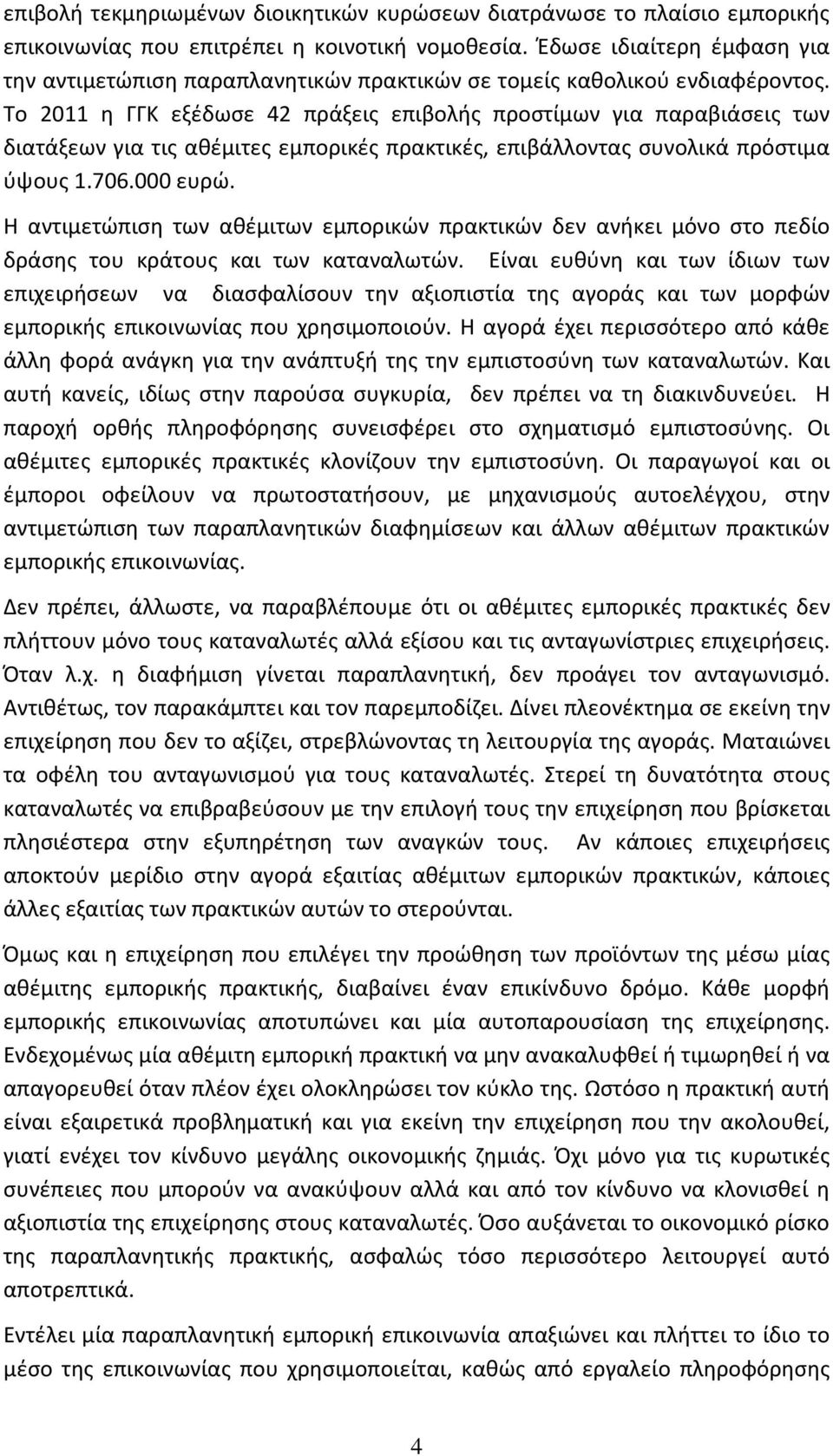 Το 2011 η ΓΓΚ εξέδωσε 42 πράξεις επιβολής προστίμων για παραβιάσεις των διατάξεων για τις αθέμιτες εμπορικές πρακτικές, επιβάλλοντας συνολικά πρόστιμα ύψους 1.706.000 ευρώ.