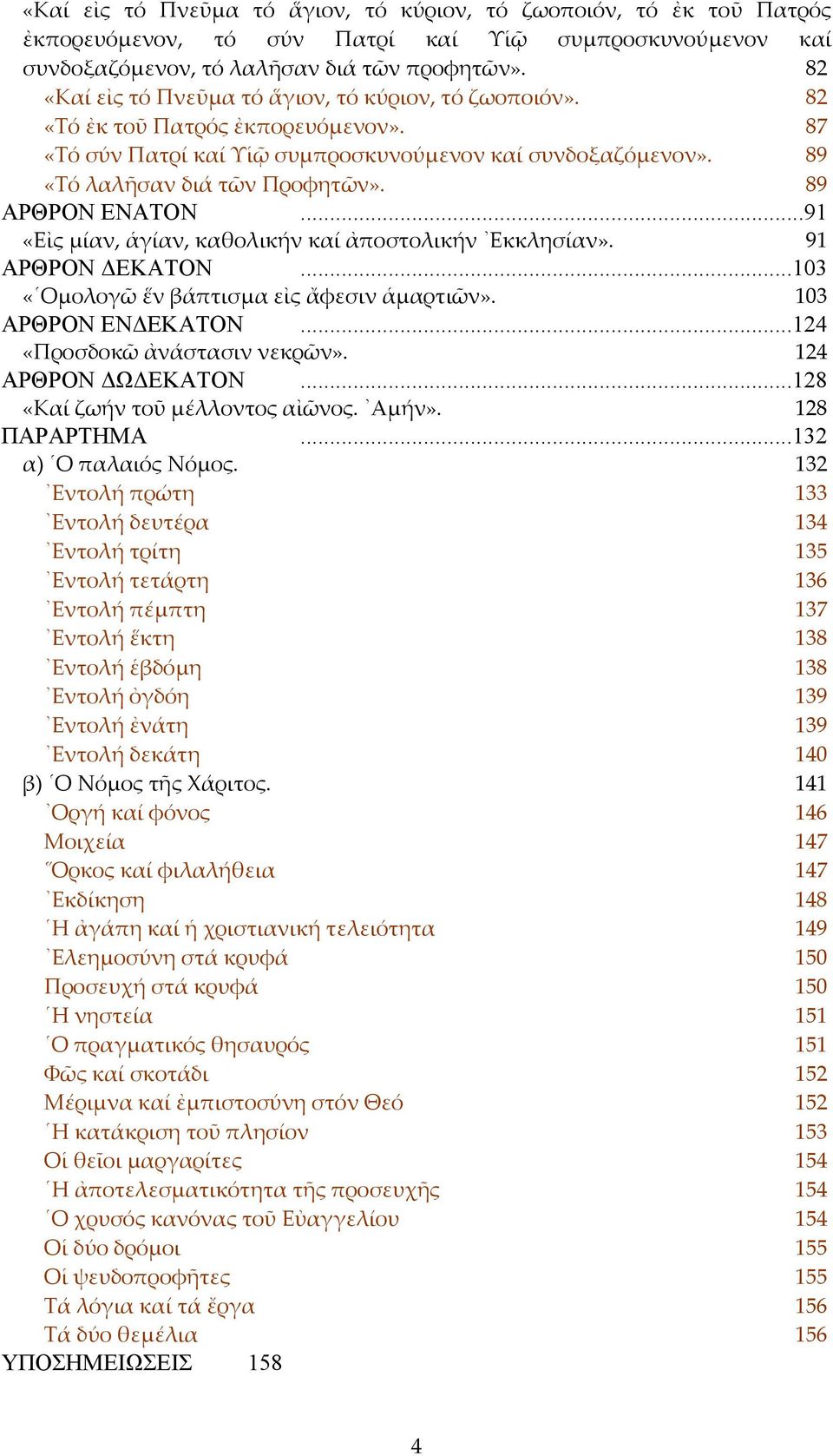 89 ΑΡΘΡΟΝ ΕΝΑΤΟΝ...91 «Εἰς μίαν, ἁγίαν, καθολικήν καί ἀποστολικήν Εκκλησίαν». 91 ΑΡΘΡΟΝ ΔΕΚΑΤΟΝ...103 «Ομολογῶ ἕν βάπτισμα εἰς ἄφεσιν ἁμαρτιῶν». 103 ΑΡΘΡΟΝ ΕΝΔΕΚΑΤΟΝ...124 «Προσδοκῶ ἀνάστασιν νεκρῶν».