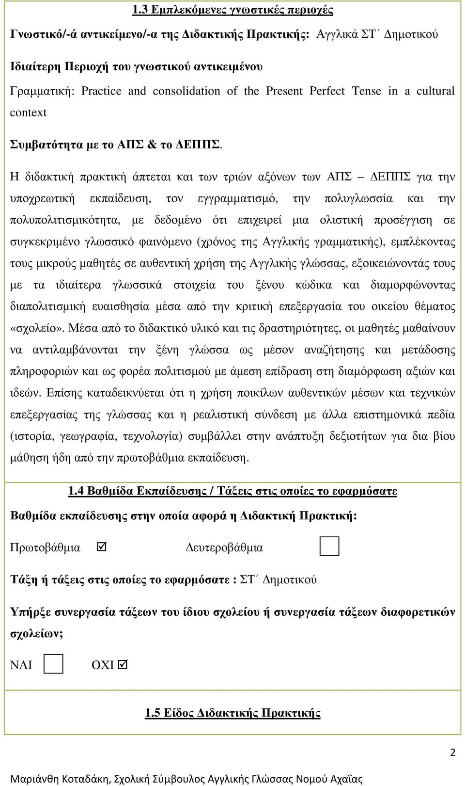 Η διδακτική πρακτική άπτεται και των τριών αξόνων των ΑΠΣ ΕΠΠΣ για την υποχρεωτική εκπαίδευση, τον εγγραµµατισµό, την πολυγλωσσία και την πολυπολιτισµικότητα, µε δεδοµένο ότι επιχειρεί µια ολιστική