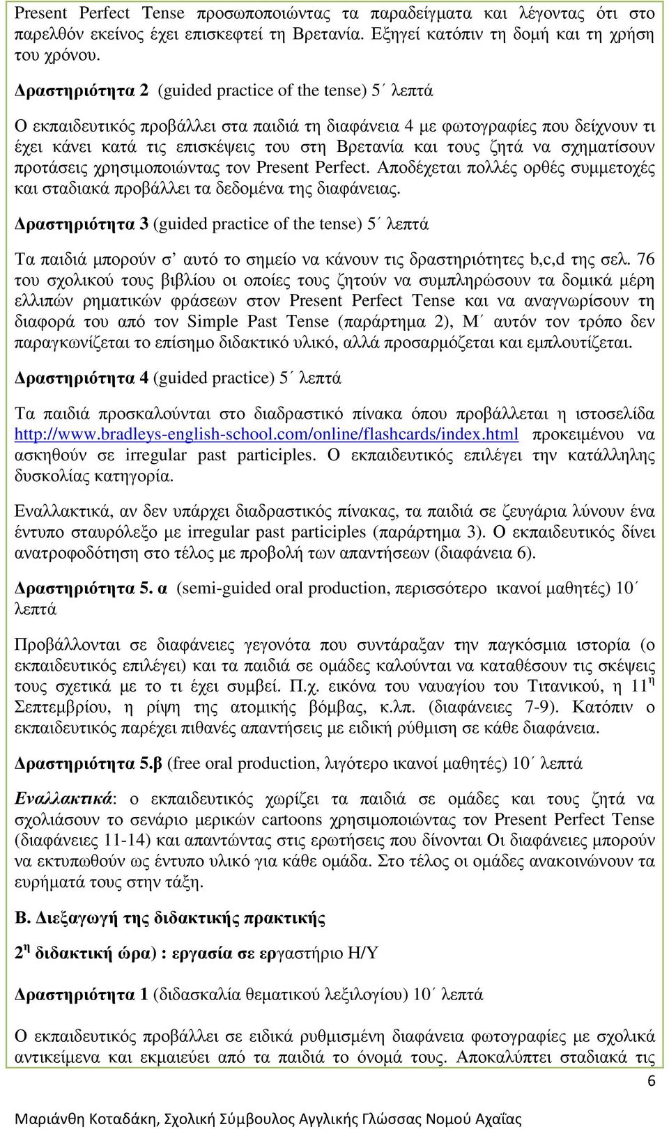 να σχηµατίσουν προτάσεις χρησιµοποιώντας τον Present Perfect. Αποδέχεται πολλές ορθές συµµετοχές και σταδιακά προβάλλει τα δεδοµένα της διαφάνειας.