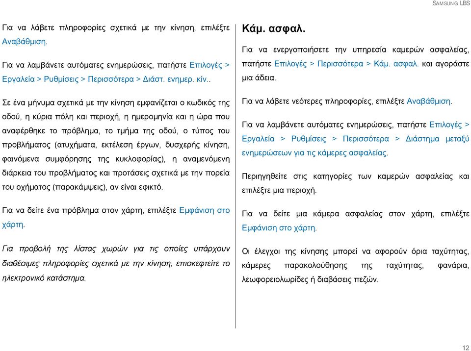. Σε ένα μήνυμα σχετικά με την κίνηση εμφανίζεται ο κωδικός της οδού, η κύρια πόλη και περιοχή, η ημερομηνία και η ώρα που αναφέρθηκε το πρόβλημα, το τμήμα της οδού, ο τύπος του προβλήματος