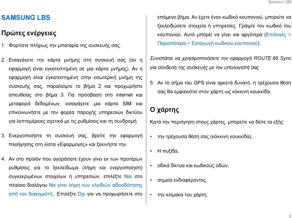 Για πρόσβαση στο internet και μεταφορά δεδομένων, εισαγάγετε μια κάρτα SIM και επικοινωνήστε με τον φορέα παροχής υπηρεσιών δικτύου για λεπτομέρειες σχετικά με τις ρυθμίσεις και τη συνδρομή. 3.