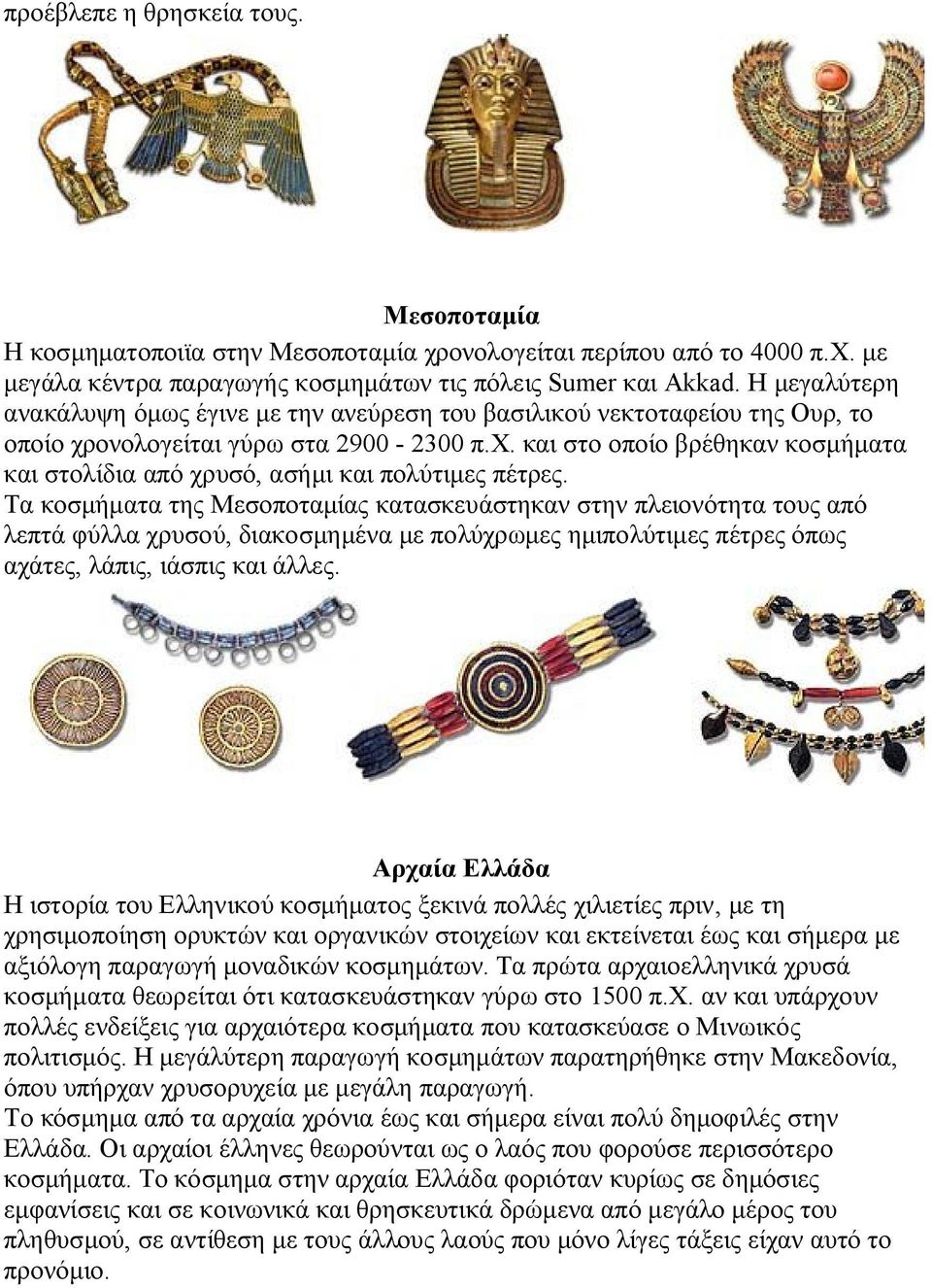 Τα κοσμήματα της Μεσοποταμίας κατασκευάστηκαν στην πλειονότητα τους από λεπτά φύλλα χρυσού, διακοσμημένα με πολύχρωμες ημιπολύτιμες πέτρες όπως αχάτες, λάπις, ιάσπις και άλλες.