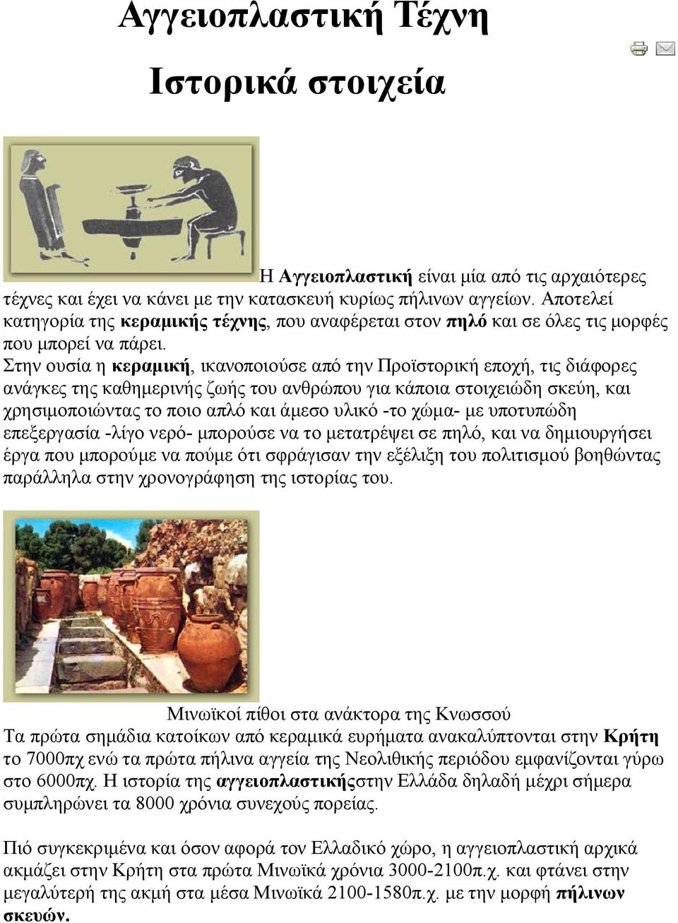 Στην ουσία η κεραμική, ικανοποιούσε από την Προϊστορική εποχή, τις διάφορες ανάγκες της καθημερινής ζωής του ανθρώπου για κάποια στοιχειώδη σκεύη, και χρησιμοποιώντας το ποιο απλό και άμεσο υλικό -το