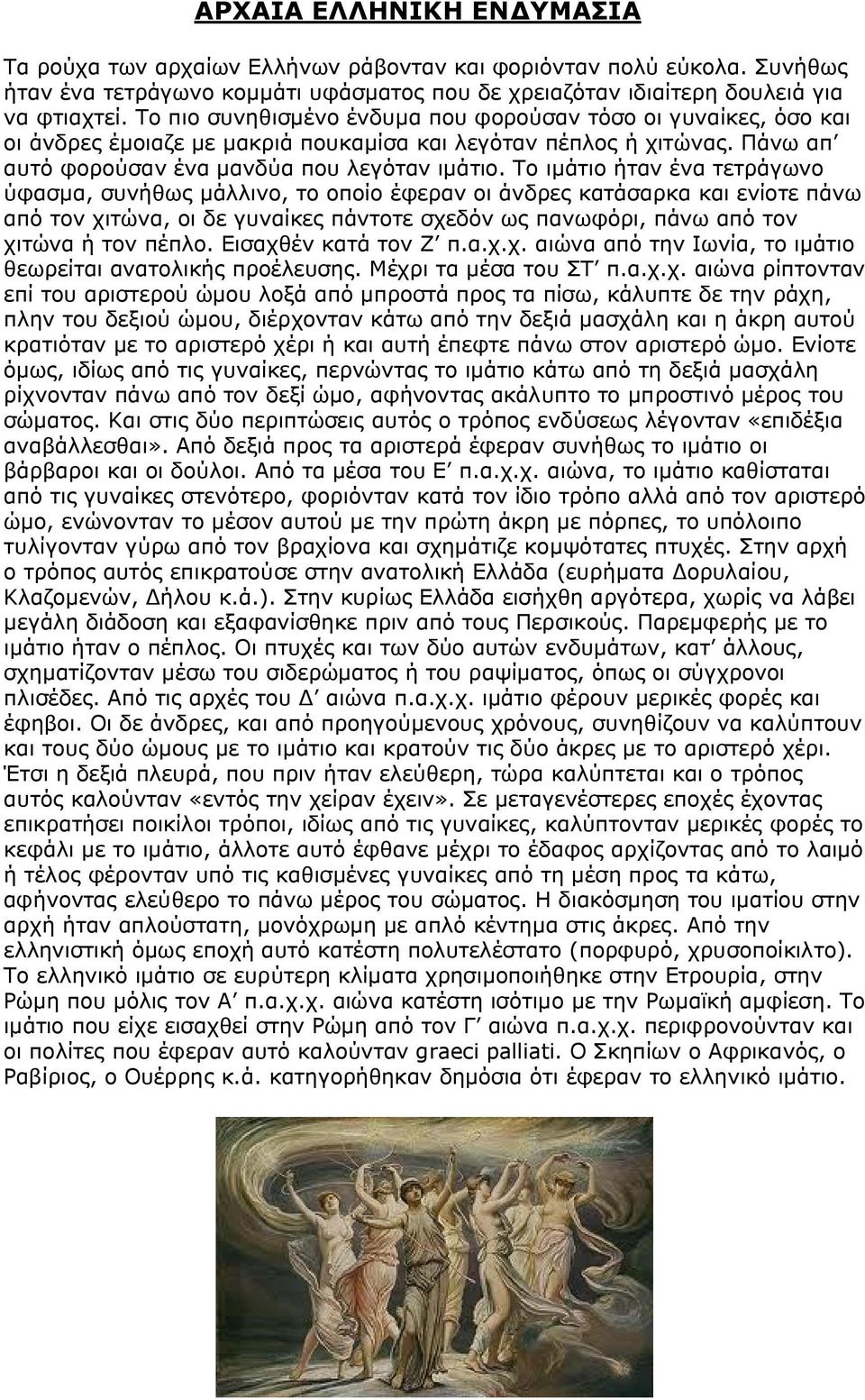 Το ιμάτιο ήταν ένα τετράγωνο ύφασμα, συνήθως μάλλινο, το οποίο έφεραν οι άνδρες κατάσαρκα και ενίοτε πάνω από τον χιτώνα, οι δε γυναίκες πάντοτε σχεδόν ως πανωφόρι, πάνω από τον χιτώνα ή τον πέπλο.