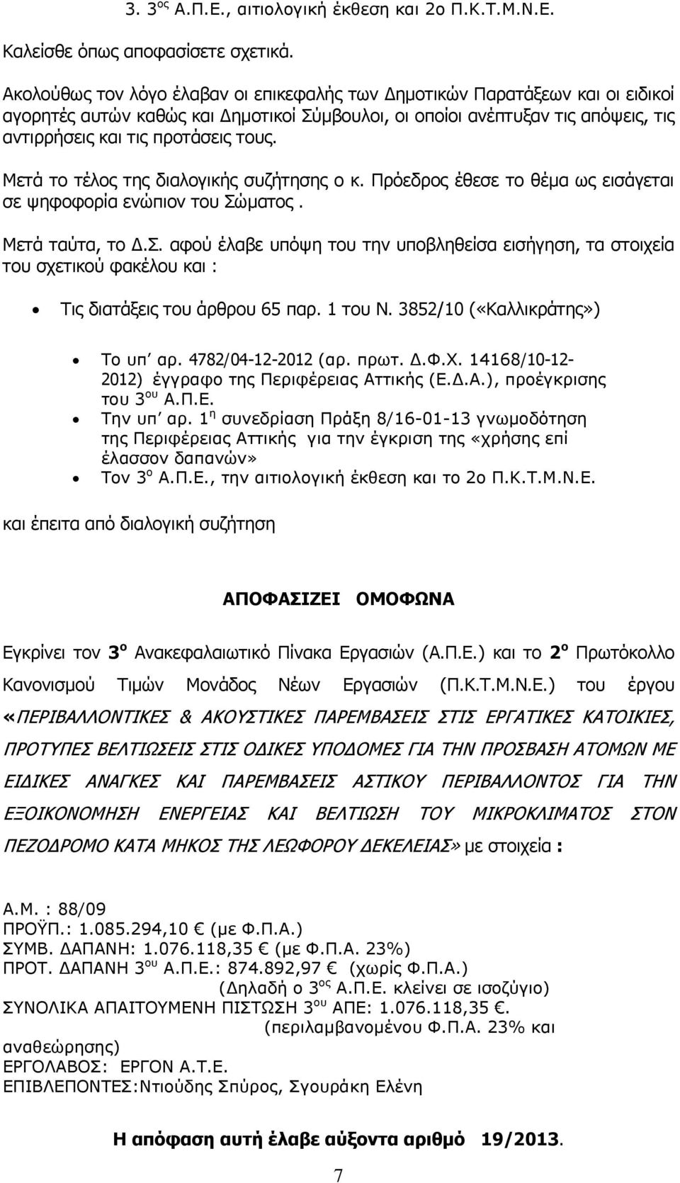 Μετά το τέλος της διαλογικής συζήτησης ο κ. Πρόεδρος έθεσε το θέμα ως εισάγεται σε ψηφοφορία ενώπιον του Σώ