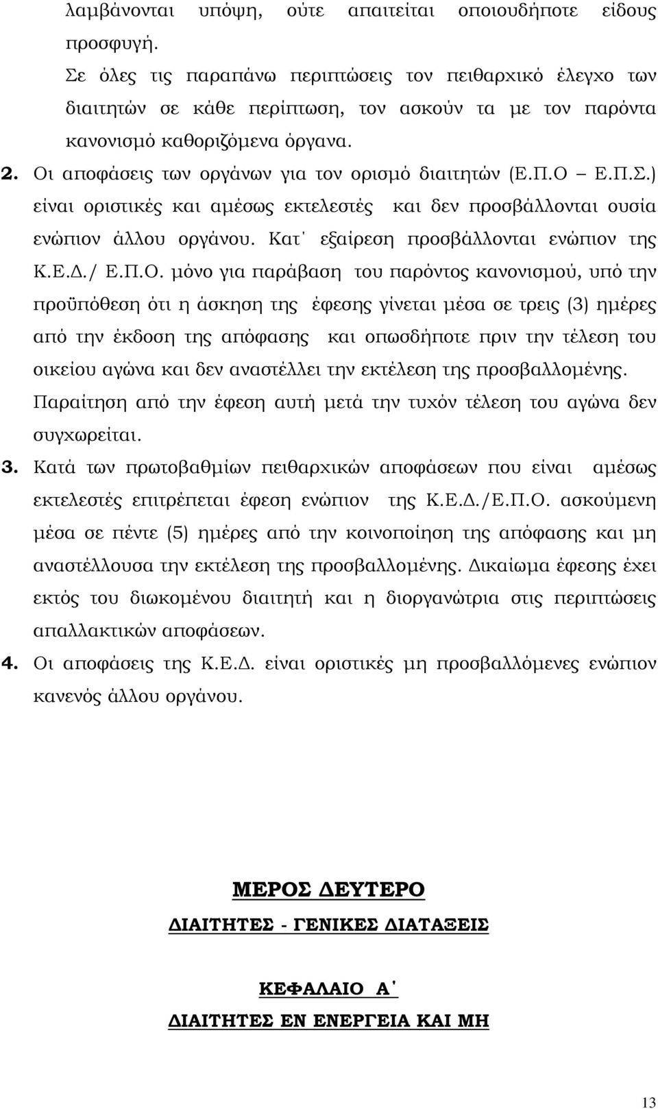 Οι αποφάσεις των οργάνων για τον ορισµό διαιτητών (Ε.Π.Ο Ε.Π.Σ.) είναι οριστικές και αµέσως εκτελεστές και δεν προσβάλλονται ουσία ενώπιον άλλου οργάνου. Κατ εξαίρεση προσβάλλονται ενώπιον της Κ.Ε../ Ε.