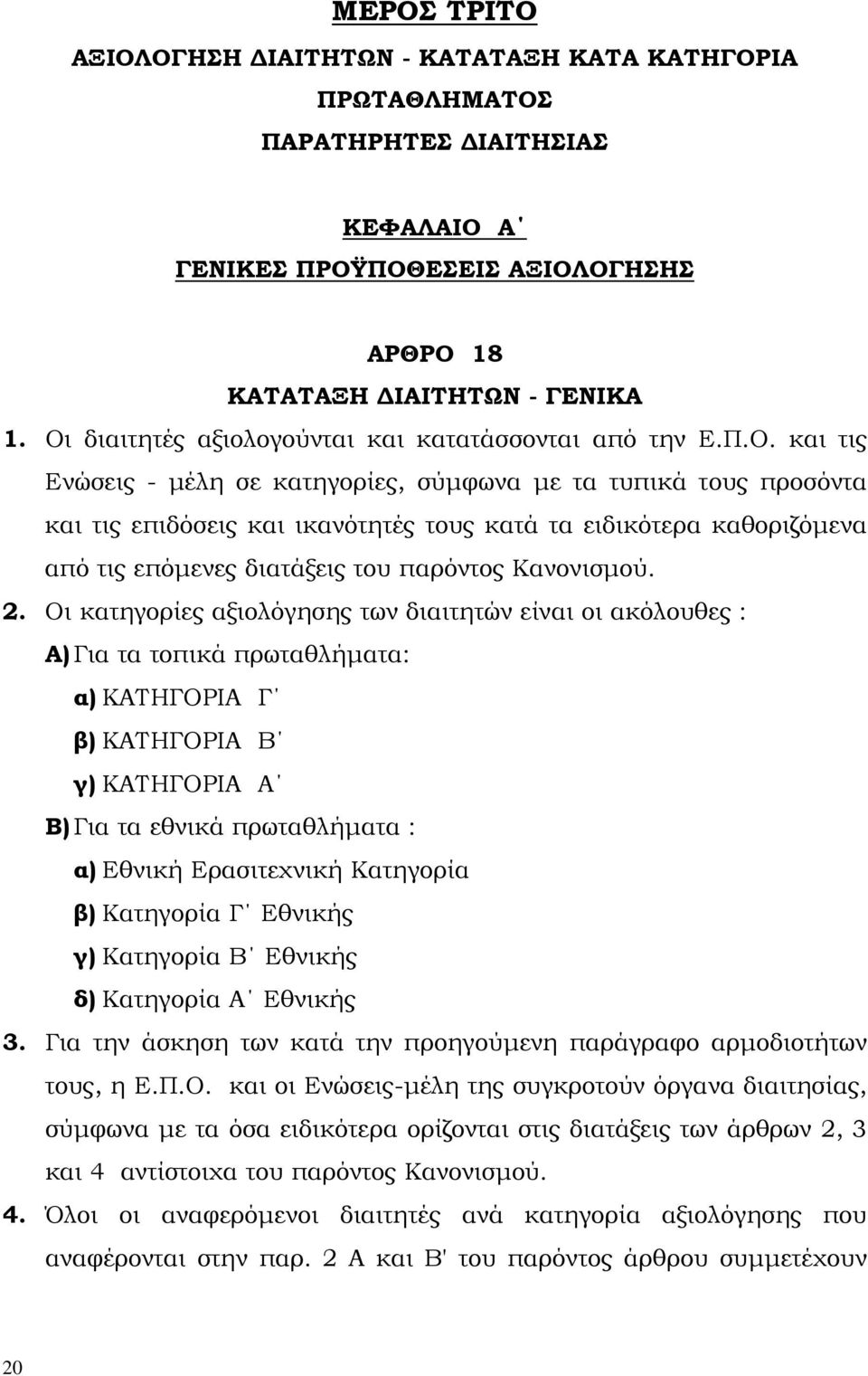 2. Οι κατηγορίες αξιολόγησης των διαιτητών είναι οι ακόλουθες : Α) Για τα τοπικά πρωταθλήµατα: α) ΚΑΤΗΓΟΡΙΑ Γ β) ΚΑΤΗΓΟΡΙΑ Β γ) ΚΑΤΗΓΟΡΙΑ Α Β) Για τα εθνικά πρωταθλήµατα : α) Εθνική Ερασιτεχνική