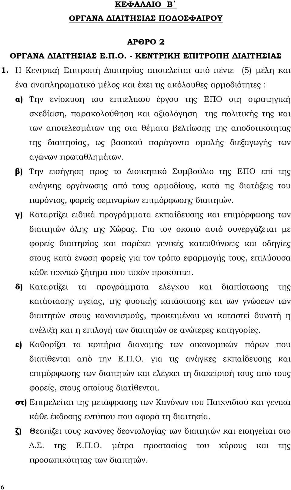 παρακολούθηση και αξιολόγηση της πολιτικής της και των αποτελεσµάτων της στα θέµατα βελτίωσης της αποδοτικότητας της διαιτησίας, ως βασικού παράγοντα οµαλής διεξαγωγής των αγώνων πρωταθληµάτων.