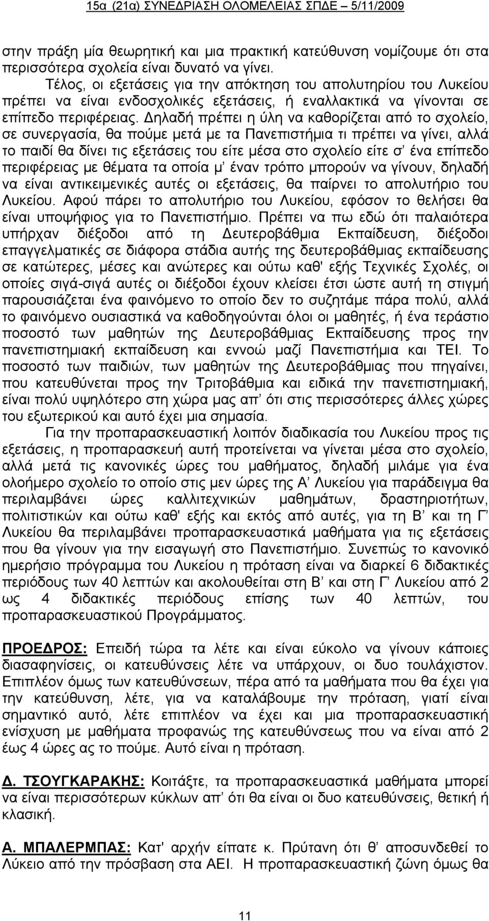 Δηλαδή πρέπει η ύλη να καθορίζεται από το σχολείο, σε συνεργασία, θα πούμε μετά με τα Πανεπιστήμια τι πρέπει να γίνει, αλλά το παιδί θα δίνει τις εξετάσεις του είτε μέσα στο σχολείο είτε σ ένα