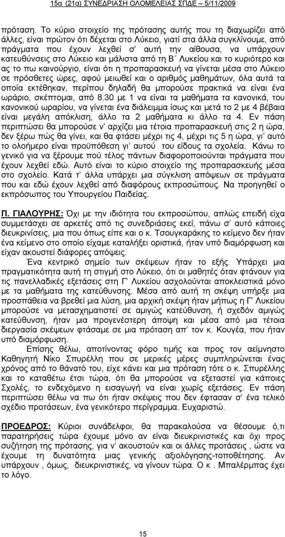 κατευθύνσεις στο Λύκειο και μάλιστα από τη Β Λυκείου και το κυριότερο και ας το πω καινούργιο, είναι ότι η προπαρασκευή να γίνεται μέσα στο Λύκειο σε πρόσθετες ώρες, αφού μειωθεί και ο αριθμός