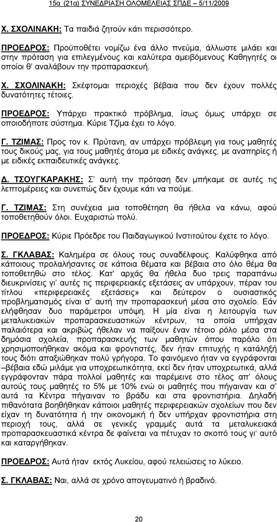 ΣΧΟΛΙΝΑΚΗ: Σκέφτομαι περιοχές βέβαια που δεν έχουν πολλές δυνατότητες τέτοιες. ΠΡΟΕΔΡΟΣ: Υπάρχει πρακτικό πρόβλημα, ίσως όμως υπάρχει σε οποιοδήποτε σύστημα. Κύριε Τζίμα έχει το λόγο. Γ.