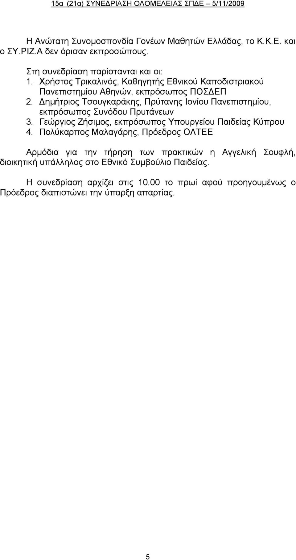 Δημήτριος Τσουγκαράκης, Πρύτανης Ιονίου Πανεπιστημίου, εκπρόσωπος Συνόδου Πρυτάνεων 3. Γεώργιος Ζήσιμος, εκπρόσωπος Υπουργείου Παιδείας Κύπρου 4.
