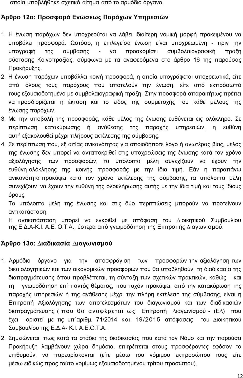 Ωστόσο, η επιλεγείσα ένωση είναι υποχρεωµένη - πριν την υπογραφή της σύµβασης - να προσκοµίσει συµβολαιογραφική πράξη σύστασης Κοινοπραξίας, σύµφωνα µε τα αναφερόµενα στο άρθρο 16 της παρούσας