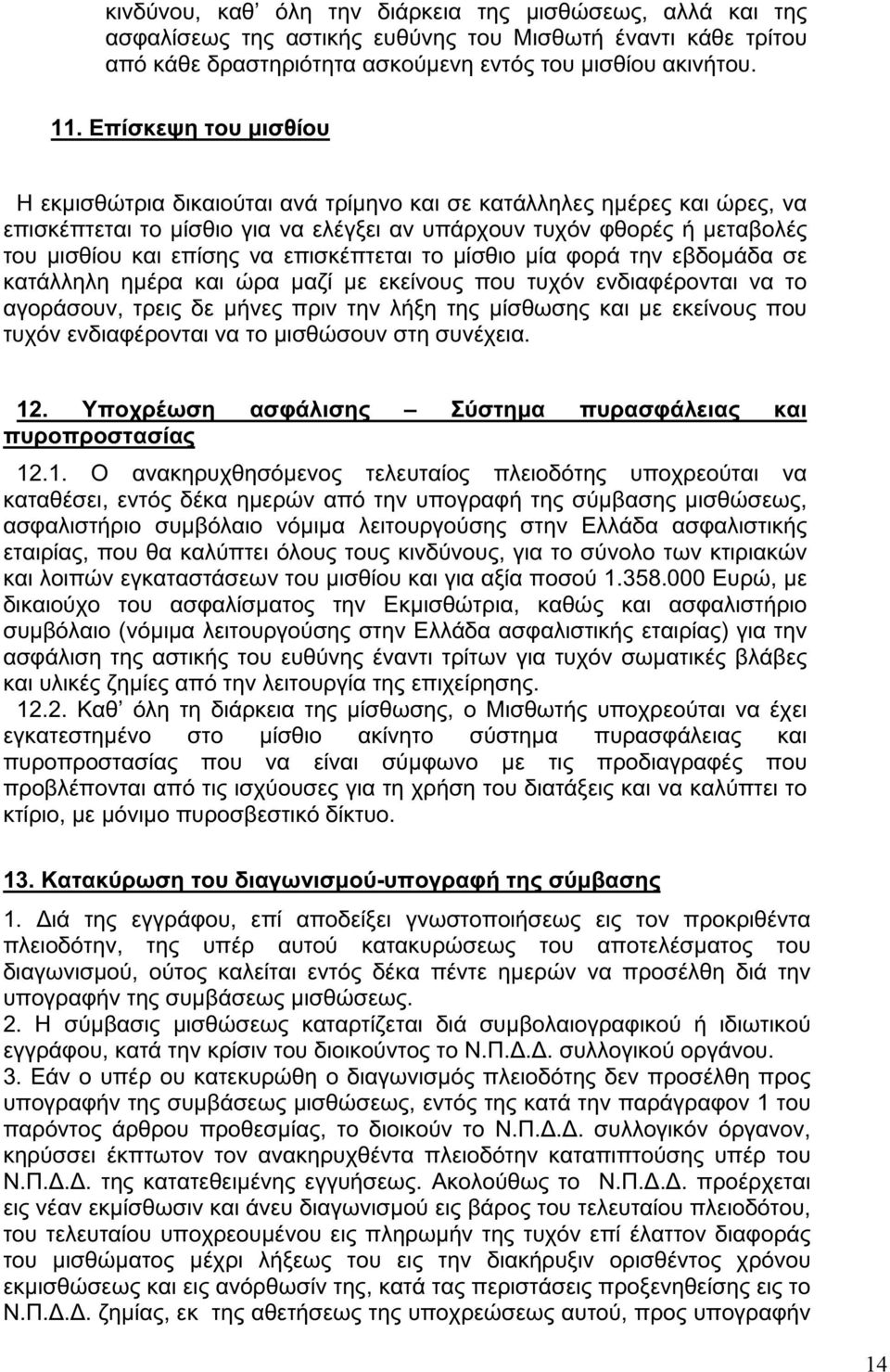 επισκέπτεται το μίσθιο μία φορά την εβδομάδα σε κατάλληλη ημέρα και ώρα μαζί με εκείνους που τυχόν ενδιαφέρονται να το αγοράσουν, τρεις δε μήνες πριν την λήξη της μίσθωσης και με εκείνους που τυχόν
