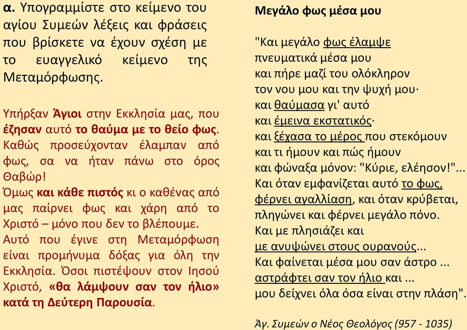 Όμως και κάθε πιστός κι ο καθένας από μας παίρνει φως και χάρη από το Χριστό μόνο που δεν το βλέπουμε. Αυτό που έγινε στη Μεταμόρφωση είναι προμήνυμα δόξας για όλη την Εκκλησία.