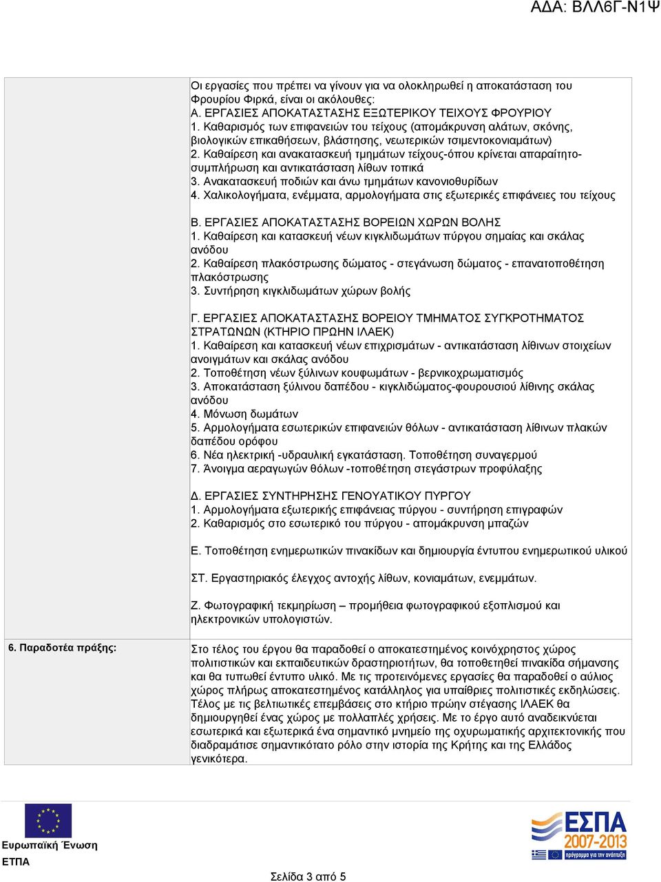Καθαίρεση και ανακατασκευή τμημάτων τείχους-όπου κρίνεται απαραίτητοσυμπλήρωση και αντικατάσταση λίθων τοπικά 3. Ανακατασκευή ποδιών και άνω τμημάτων κανονιοθυρίδων 4.